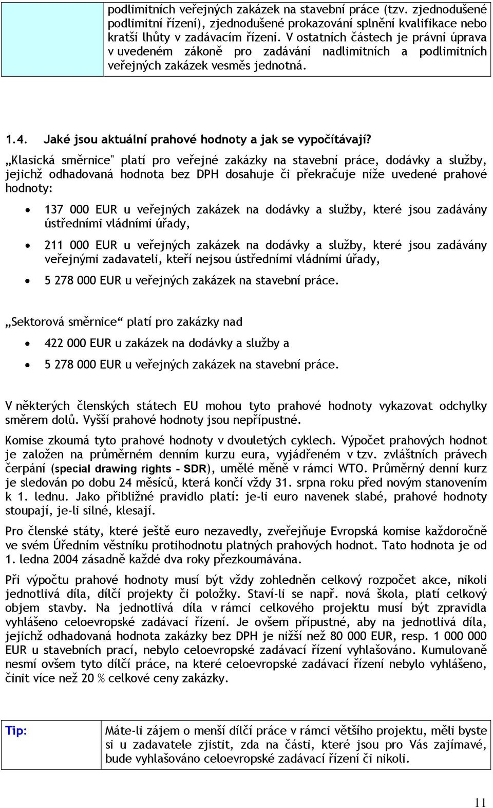 Klasická směrnice" platí pro veřejné zakázky na stavební práce, dodávky a služby, jejichž odhadovaná hodnota bez DPH dosahuje či překračuje níže uvedené prahové hodnoty: 137 000 EUR u veřejných