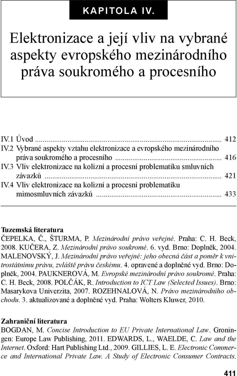 4 Vliv elektronizace na kolizní a procesní problematiku mimosmluvních závazků... 433 Tuzemská literatura ČEPELKA, Č., ŠTURMA, P. Mezinárodní právo veřejné. Praha: C. H. Beck, 2008. KUČERA, Z.