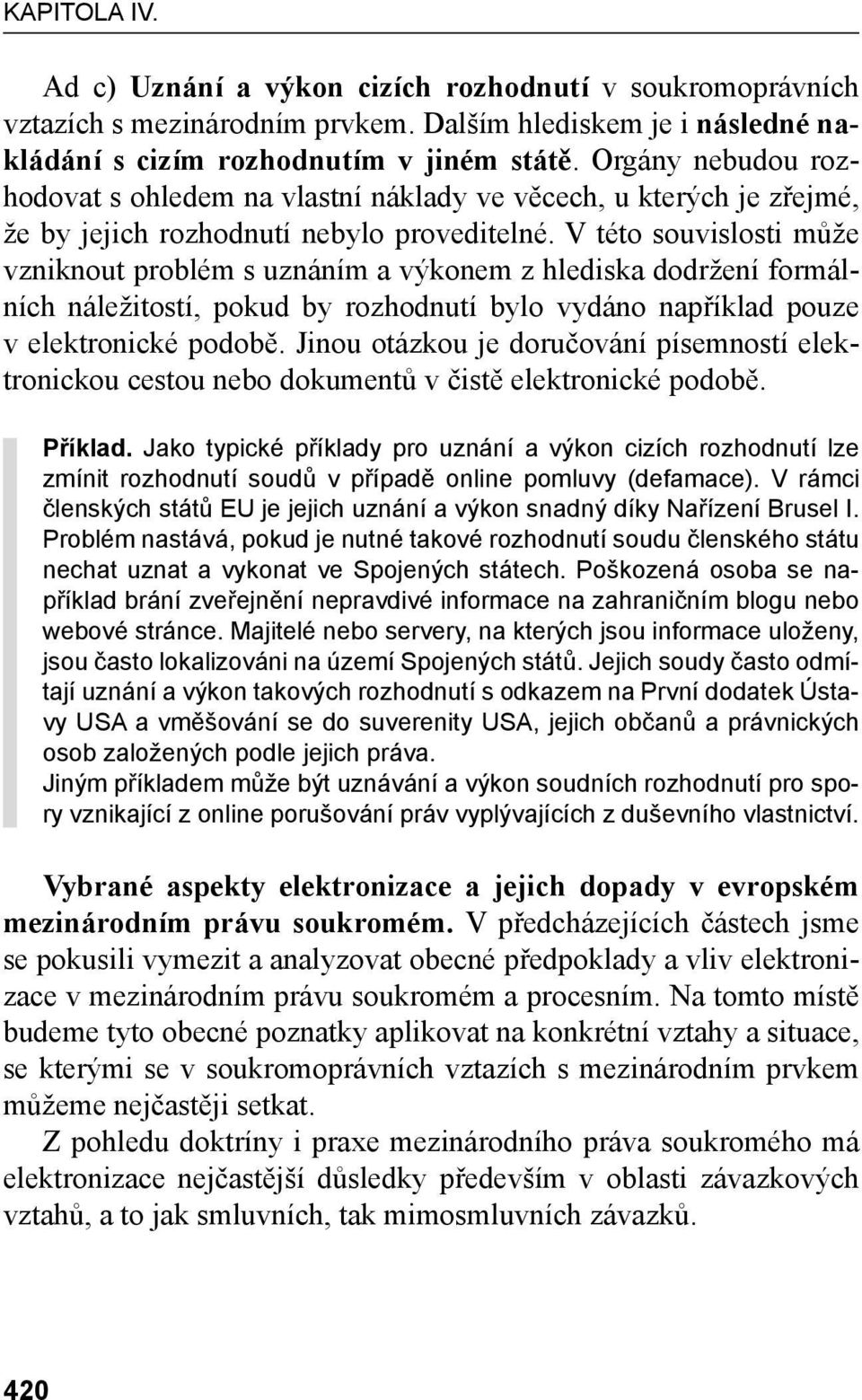 V této souvislosti může vzniknout problém s uznáním a výkonem z hlediska dodržení formálních náležitostí, pokud by rozhodnutí bylo vydáno například pouze v elektronické podobě.