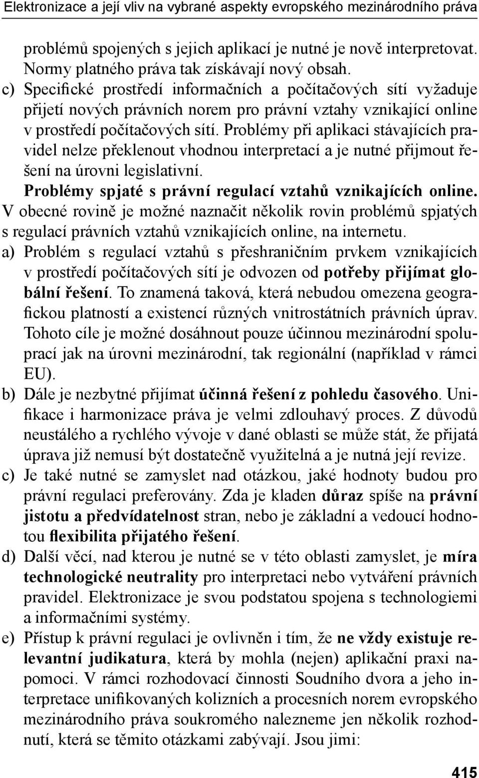 Problémy při aplikaci stávajících pravidel nelze překlenout vhodnou interpretací a je nutné přijmout řešení na úrovni legislativní. Problémy spjaté s právní regulací vztahů vznikajících online.