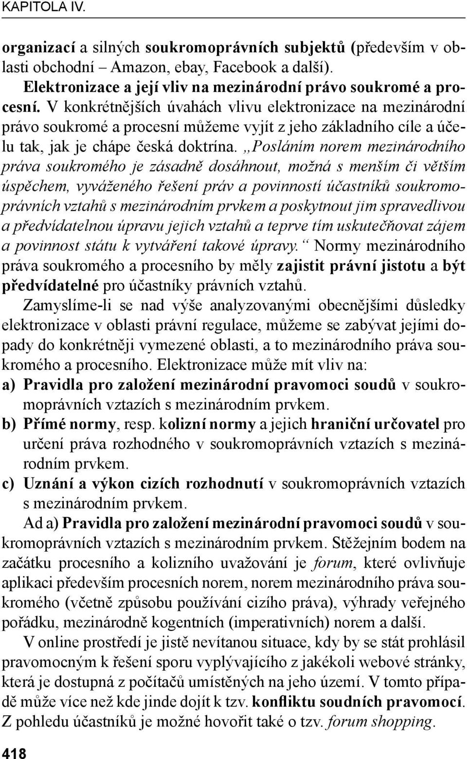 Posláním norem mezinárodního práva soukromého je zásadně dosáhnout, možná s menším či větším úspěchem, vyváženého řešení práv a povinností účastníků soukromoprávních vztahů s mezinárodním prvkem a