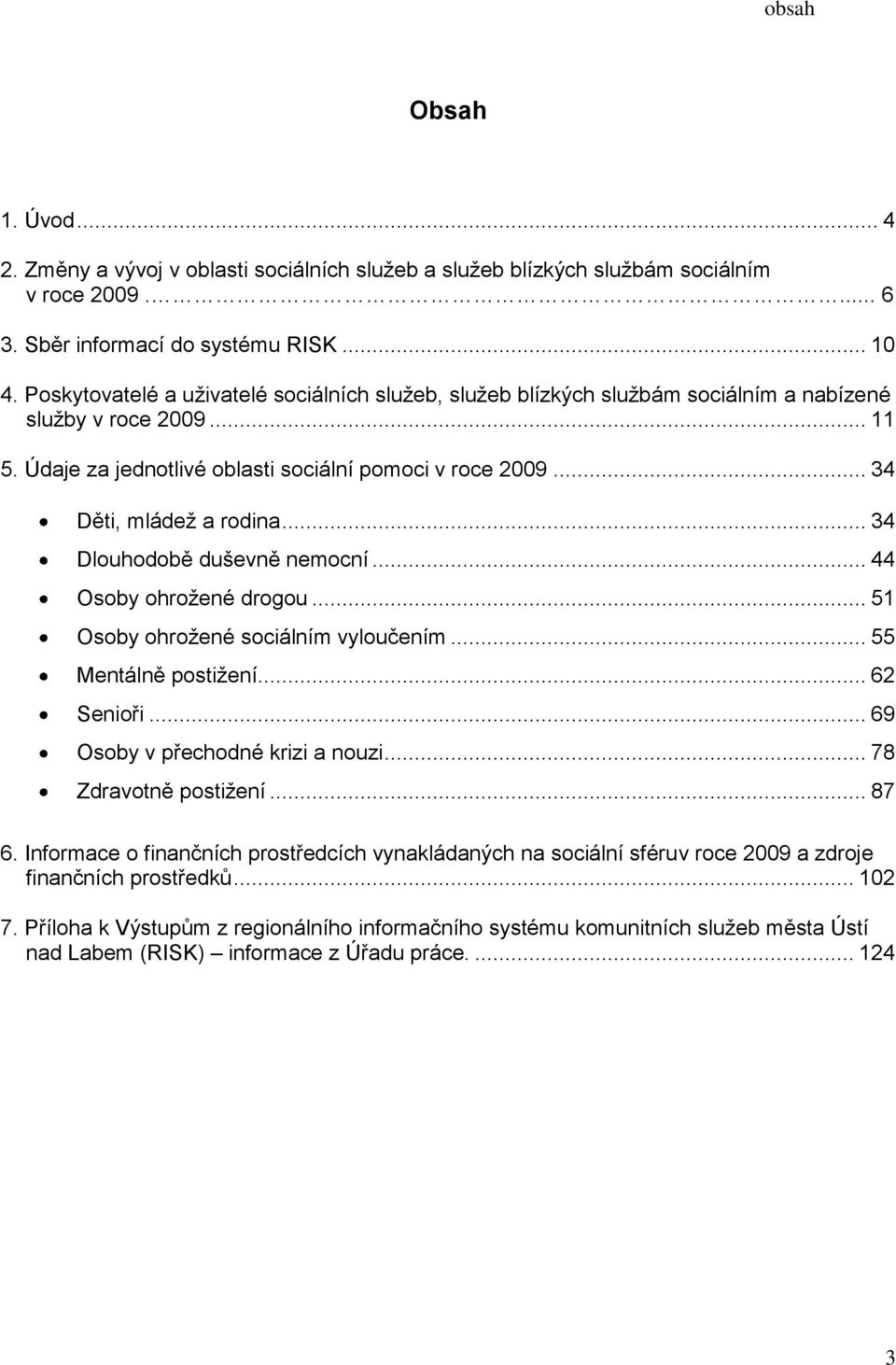 .. 34 Dlouhodobě duševně nemocní... 44 Osoby ohrožené drogou... 5 Osoby ohrožené sociálním vyloučením... 55 Mentálně postižení... 6 Senioři... 69 Osoby v přechodné krizi a nouzi.