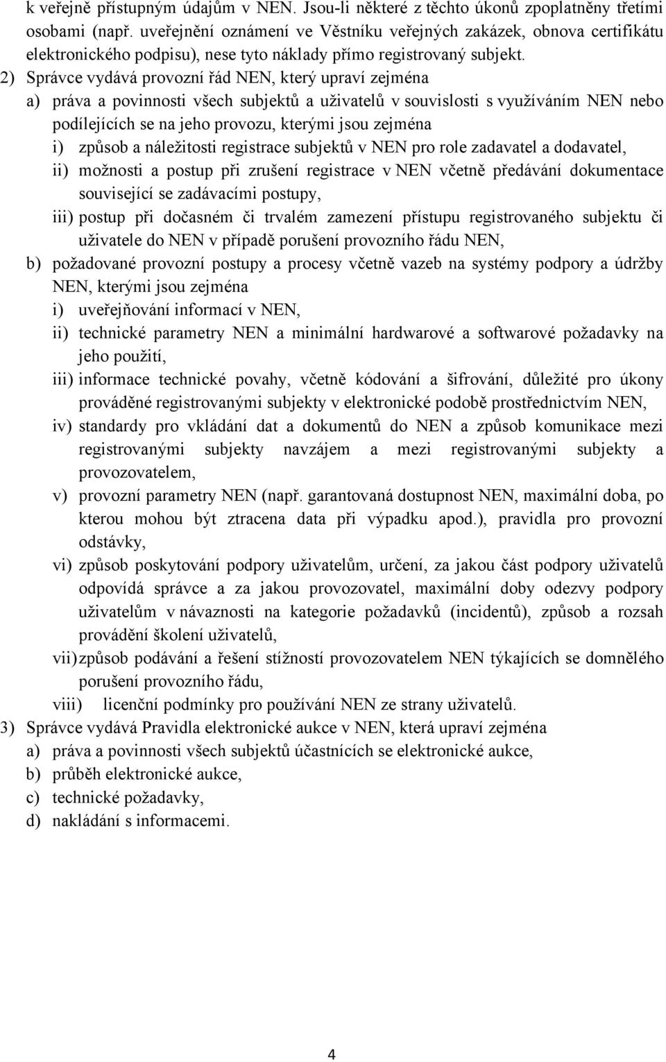2) Správce vydává provozní řád NEN, který upraví zejména a) práva a povinnosti všech subjektů a uživatelů v souvislosti s využíváním NEN nebo podílejících se na jeho provozu, kterými jsou zejména i)