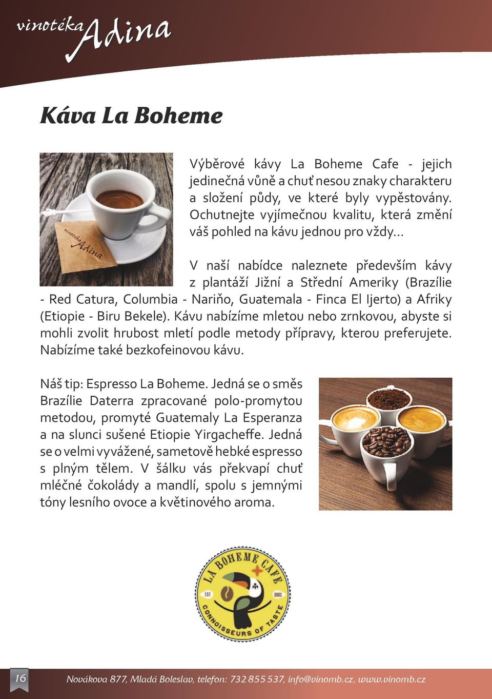 Guatemala - Finca El Ijerto) a Afriky (Etiopie - Biru Bekele). Kávu nabízíme mletou nebo zrnkovou, abyste si mohli zvolit hrubost mletí podle metody přípravy, kterou preferujete.