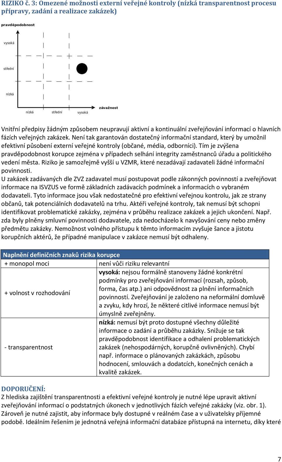 informací o hlavních fázích veřejných zakázek. Není tak garantován dostatečný informační standard, který by umožnil efektivní působení externí veřejné kontroly (občané, média, odborníci).