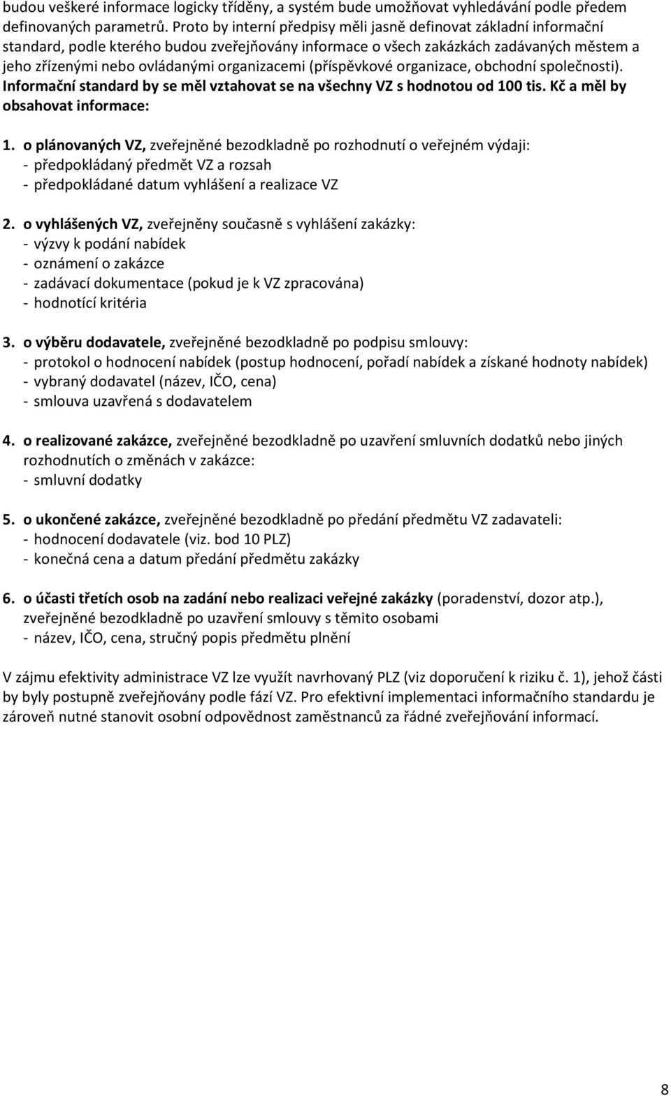 organizacemi (příspěvkové organizace, obchodní společnosti). Informační standard by se měl vztahovat se na všechny VZ s hodnotou od 100 tis. Kč a měl by obsahovat informace: 1.