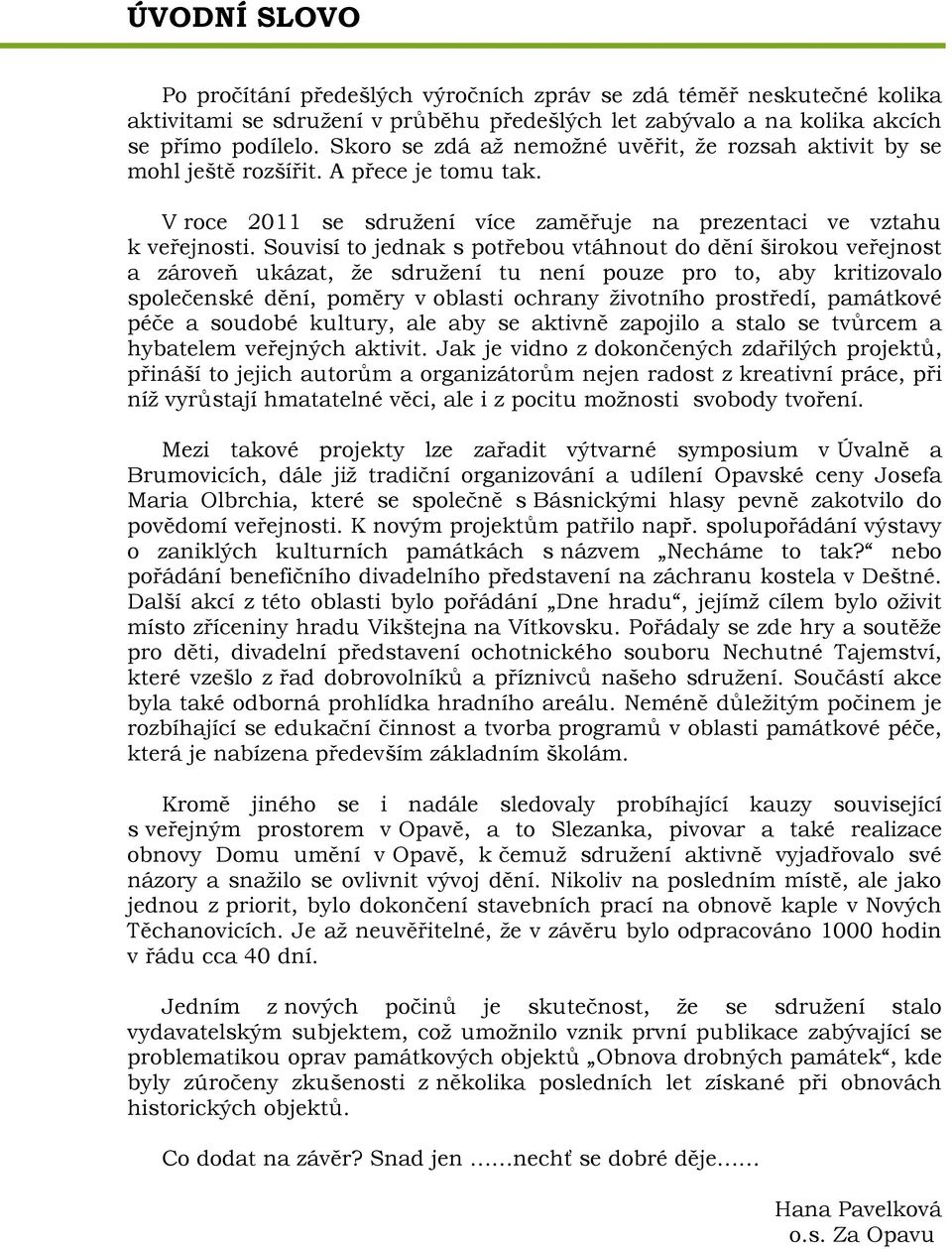 Souvisí to jednak s potřebou vtáhnout do dění širokou veřejnost a zároveň ukázat, že sdružení tu není pouze pro to, aby kritizovalo společenské dění, poměry v oblasti ochrany životního prostředí,