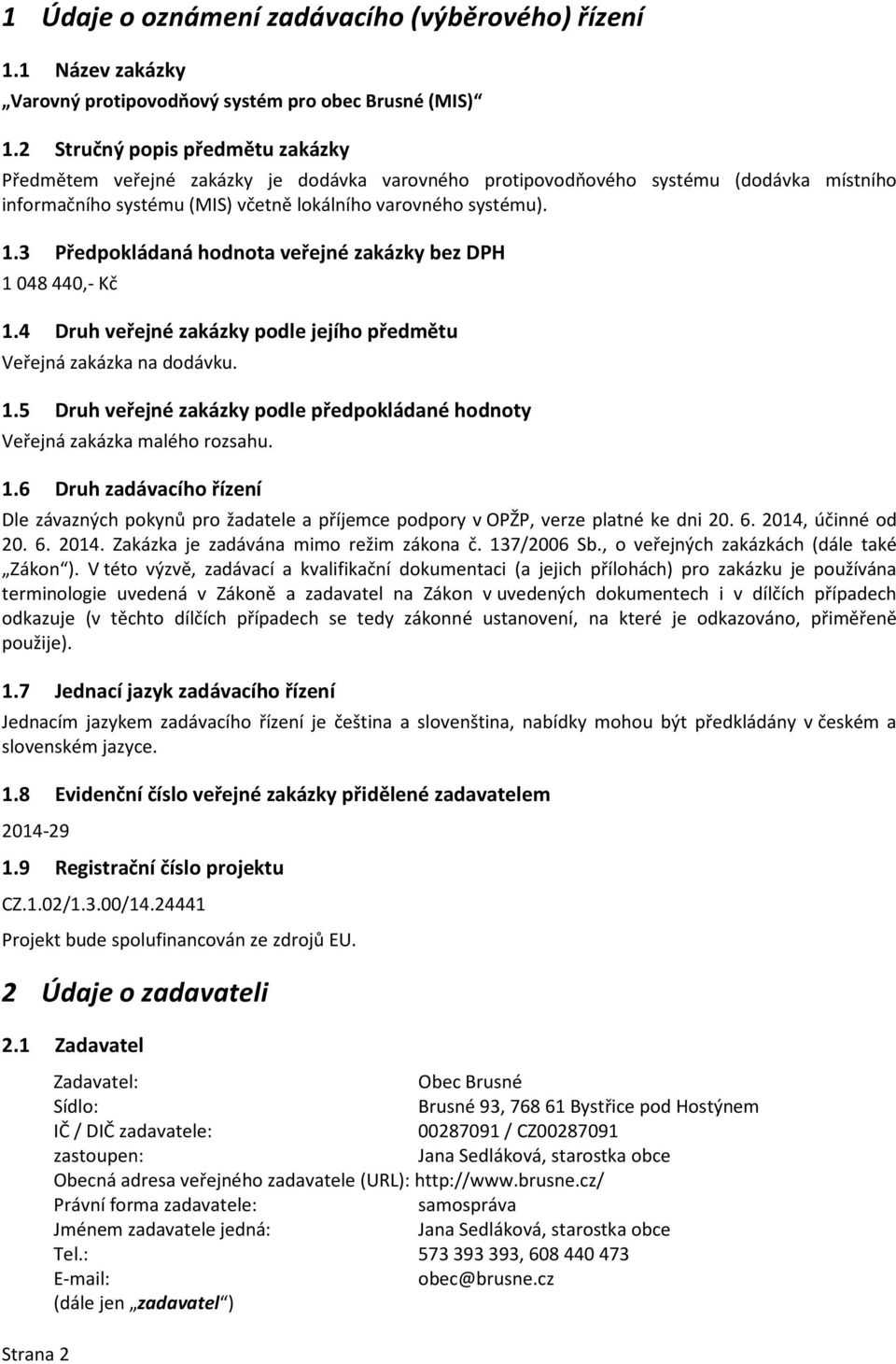 3 Předpokládaná hodnota veřejné zakázky bez DPH 1 048 440,- Kč 1.4 Druh veřejné zakázky podle jejího předmětu Veřejná zakázka na dodávku. 1.5 Druh veřejné zakázky podle předpokládané hodnoty Veřejná zakázka malého rozsahu.