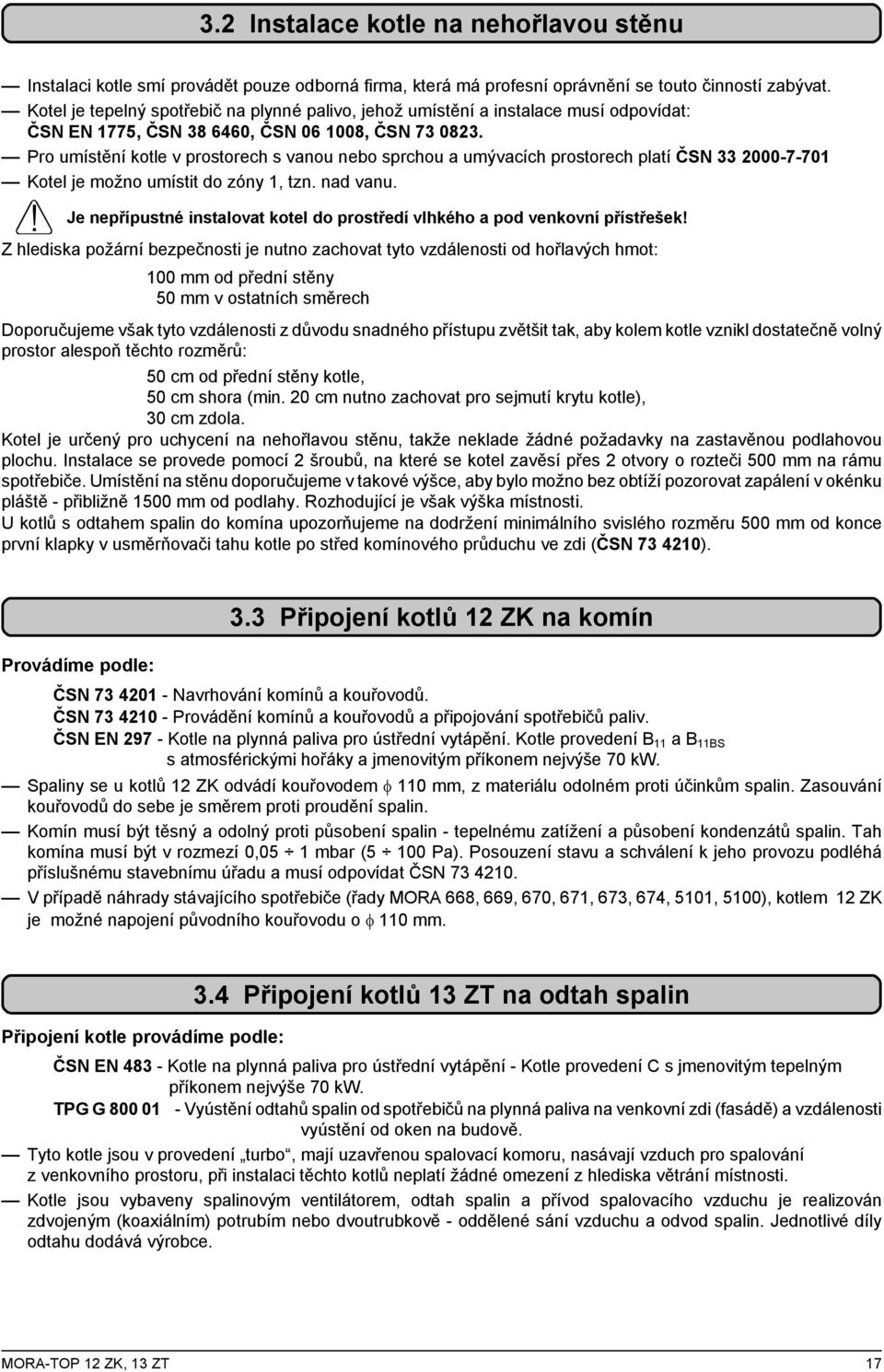 Pro umístění kotle v prostorech s vanou nebo sprchou a umývacích prostorech platí ČSN 33 2000-7-701 Kotel je možno umístit do zóny 1, tzn. nad vanu.