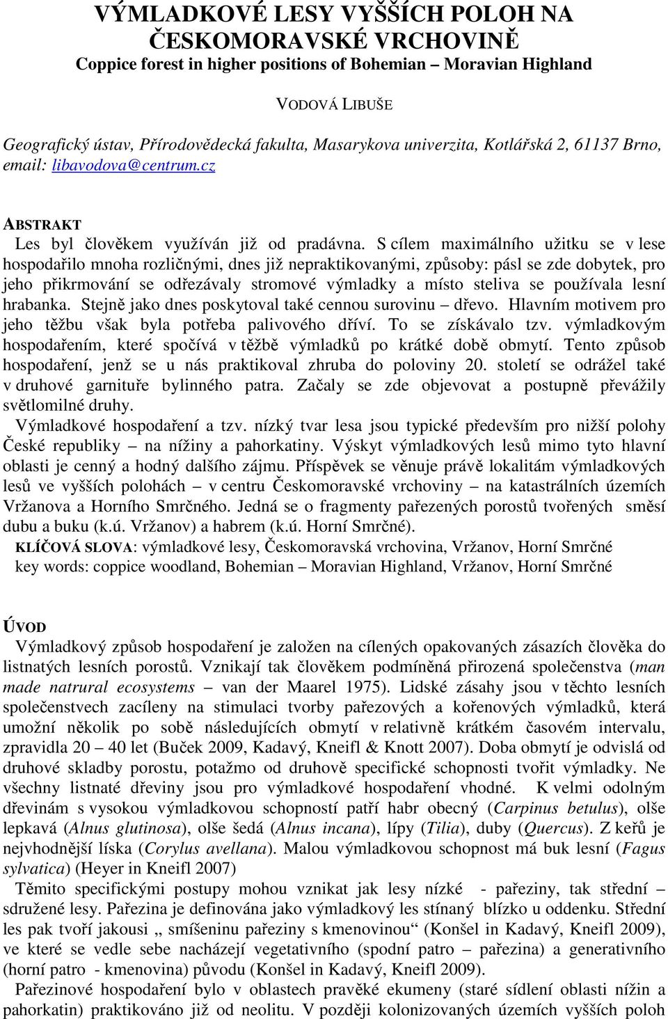 S cílem maximálního užitku se v lese hospodařilo mnoha rozličnými, dnes již nepraktikovanými, způsoby: pásl se zde dobytek, pro jeho přikrmování se odřezávaly stromové výmladky a místo steliva se