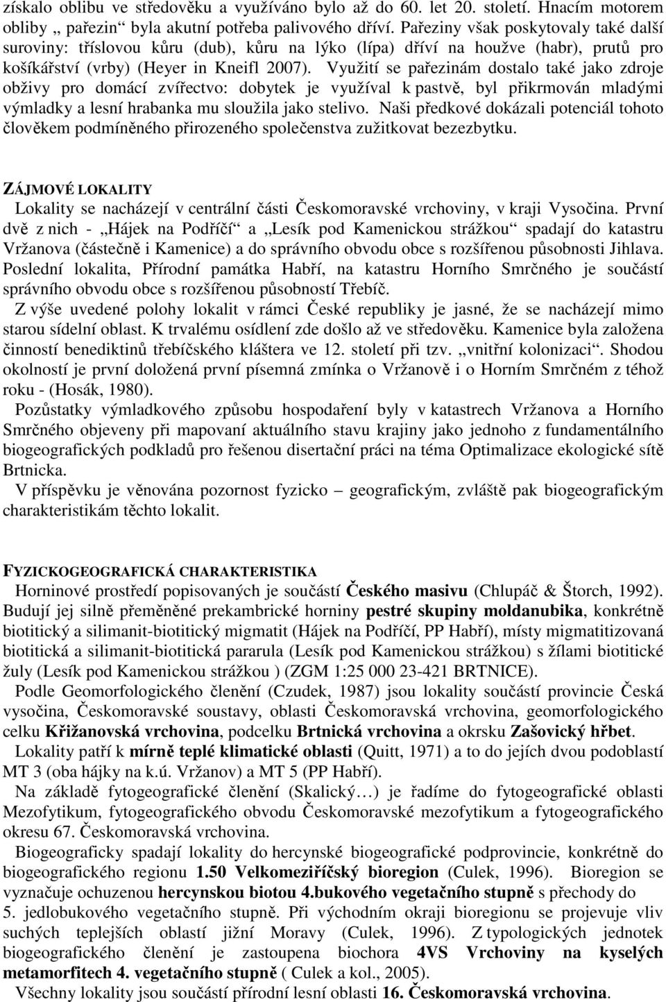 Využití se pařezinám dostalo také jako zdroje obživy pro domácí zvířectvo: dobytek je využíval k pastvě, byl přikrmován mladými výmladky a lesní hrabanka mu sloužila jako stelivo.