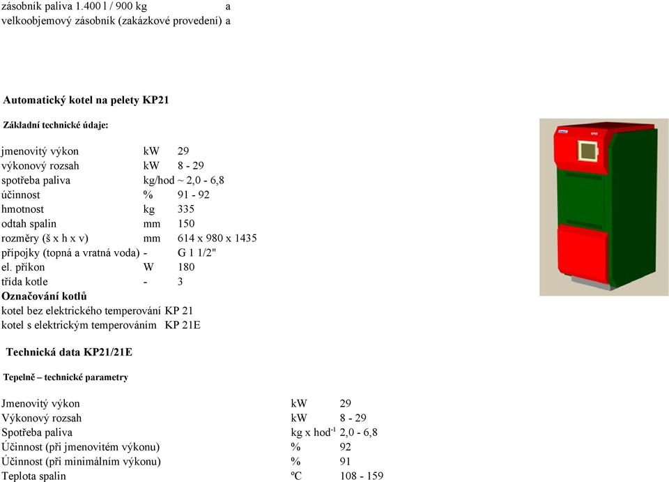 kg/hod ~ 2,0-6,8 účinnost % 91-92 hmotnost kg 335 odth splin mm 150 rozměry (š x h x v) mm 614 x 980 x 1435 přípojky (topná vrtná vod) - G 1 1/2" el.