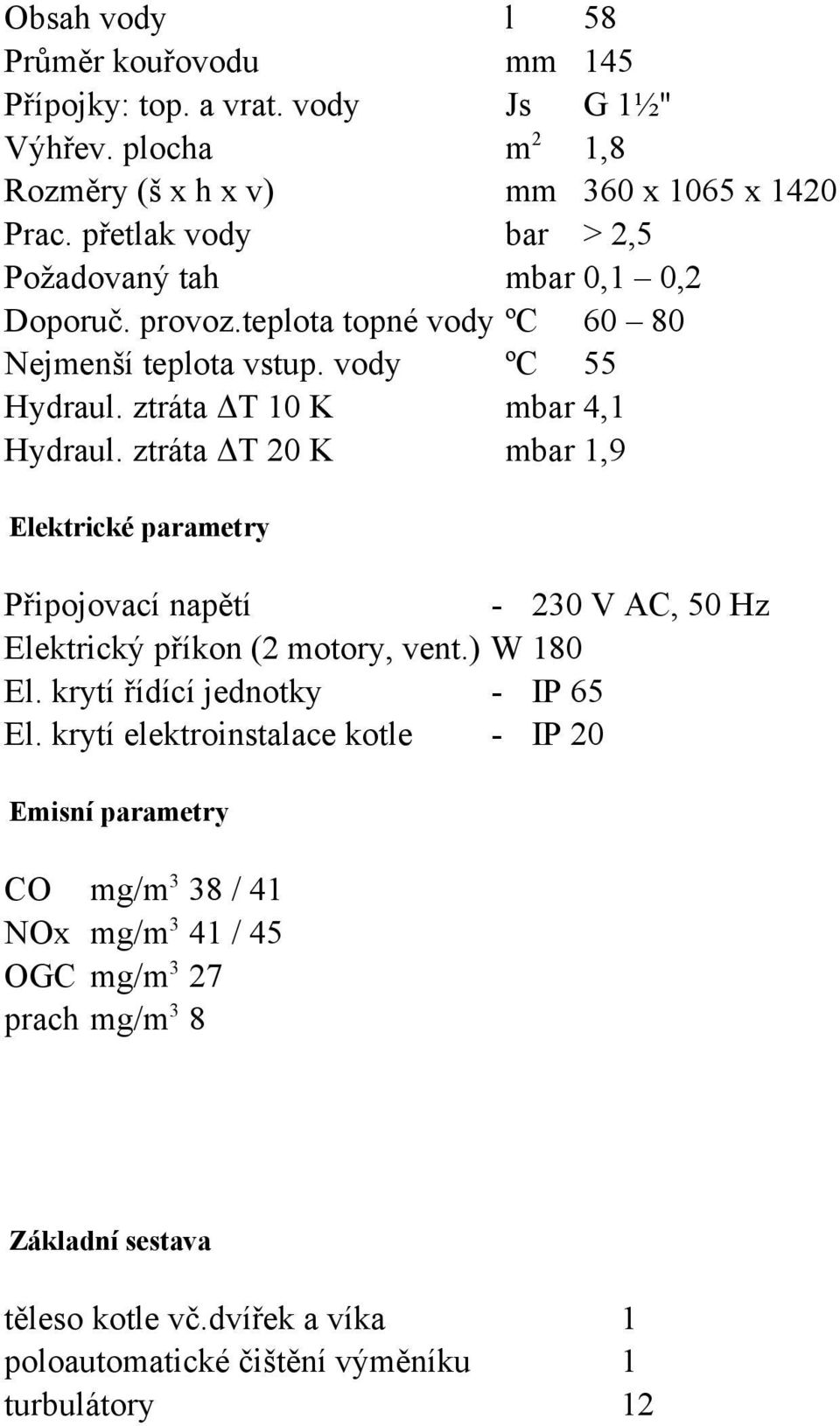 ztrát ΔT 20 K mbr 1,9 Elektrické prmetry Připojovcí npětí - 230 V AC, 50 Hz Elektrický příkon (2 motory, vent.) W 180 El. krytí řídící jednotky - IP 65 El.