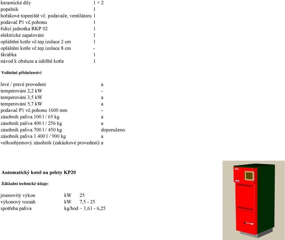 izolce 8 cm - škrbk 1 návod k obsluze údržbě kotle 1 Volitelné příslušenství levé / prvé provedení temperování 2,2 kw - temperování 3,5 kw temperování 5,7 kw podvč P1 vč.