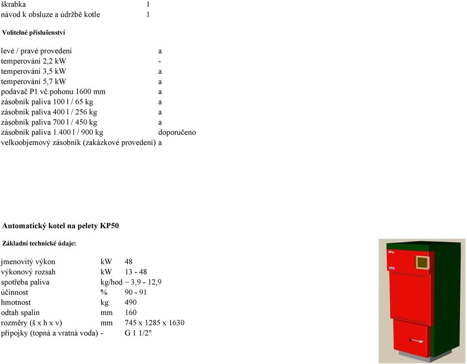 400 l / 900 kg doporučeno velkoobjemový zásobník (zkázkové provedení) Automtický kotel n pelety KP50 Zákldní technické údje: jmenovitý výkon kw 48