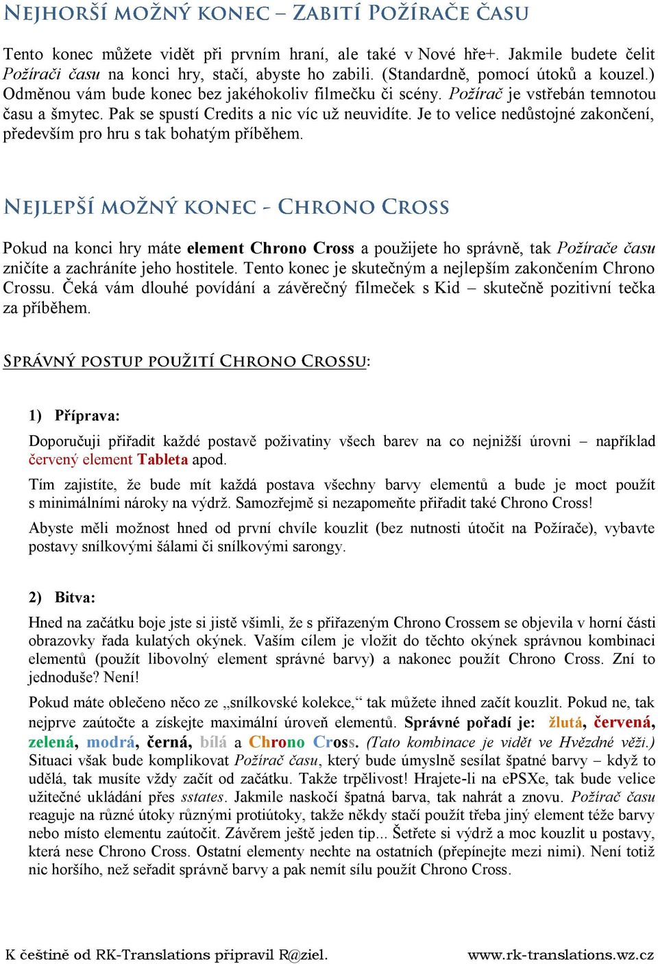 Je to velice nedůstojné zakončení, především pro hru s tak bohatým příběhem. Pokud na konci hry máte element Chrono Cross a použijete ho správně, tak Požírače času zničíte a zachráníte jeho hostitele.