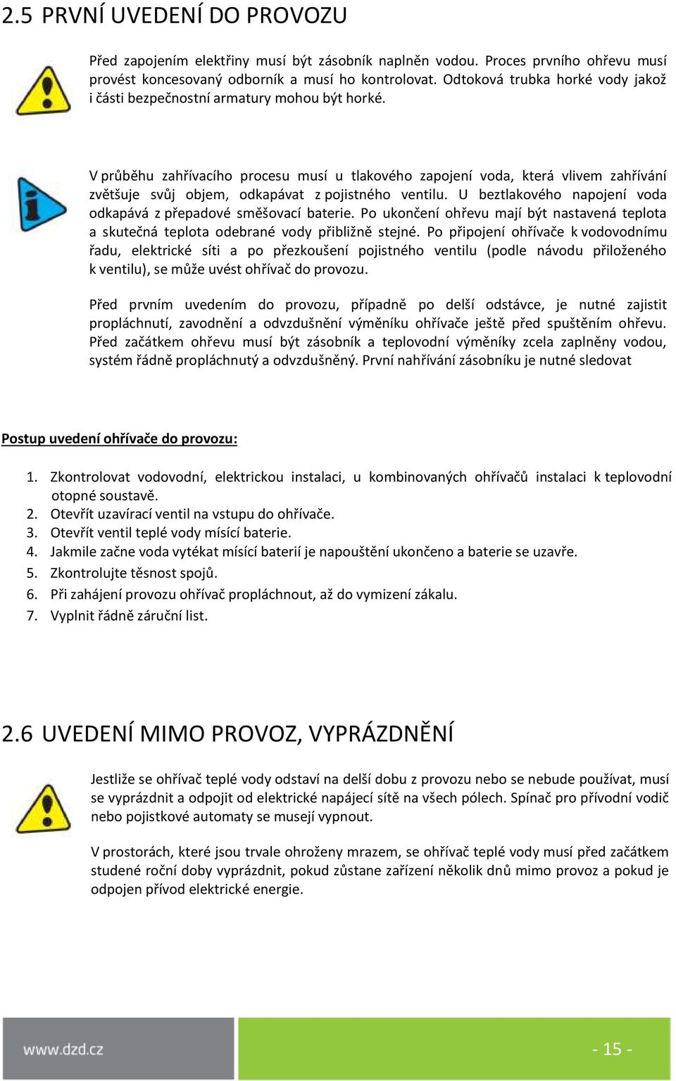 V průběhu zahřívacího procesu musí u tlakového zapojení voda, která vlivem zahřívání zvětšuje svůj objem, odkapávat z pojistného ventilu.