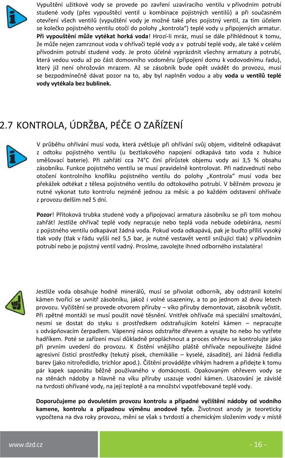 Hrozí-li mráz, musí se dále přihlédnout k tomu, že může nejen zamrznout voda v ohřívači teplé vody a v potrubí teplé vody, ale také v celém přívodním potrubí studené vody.