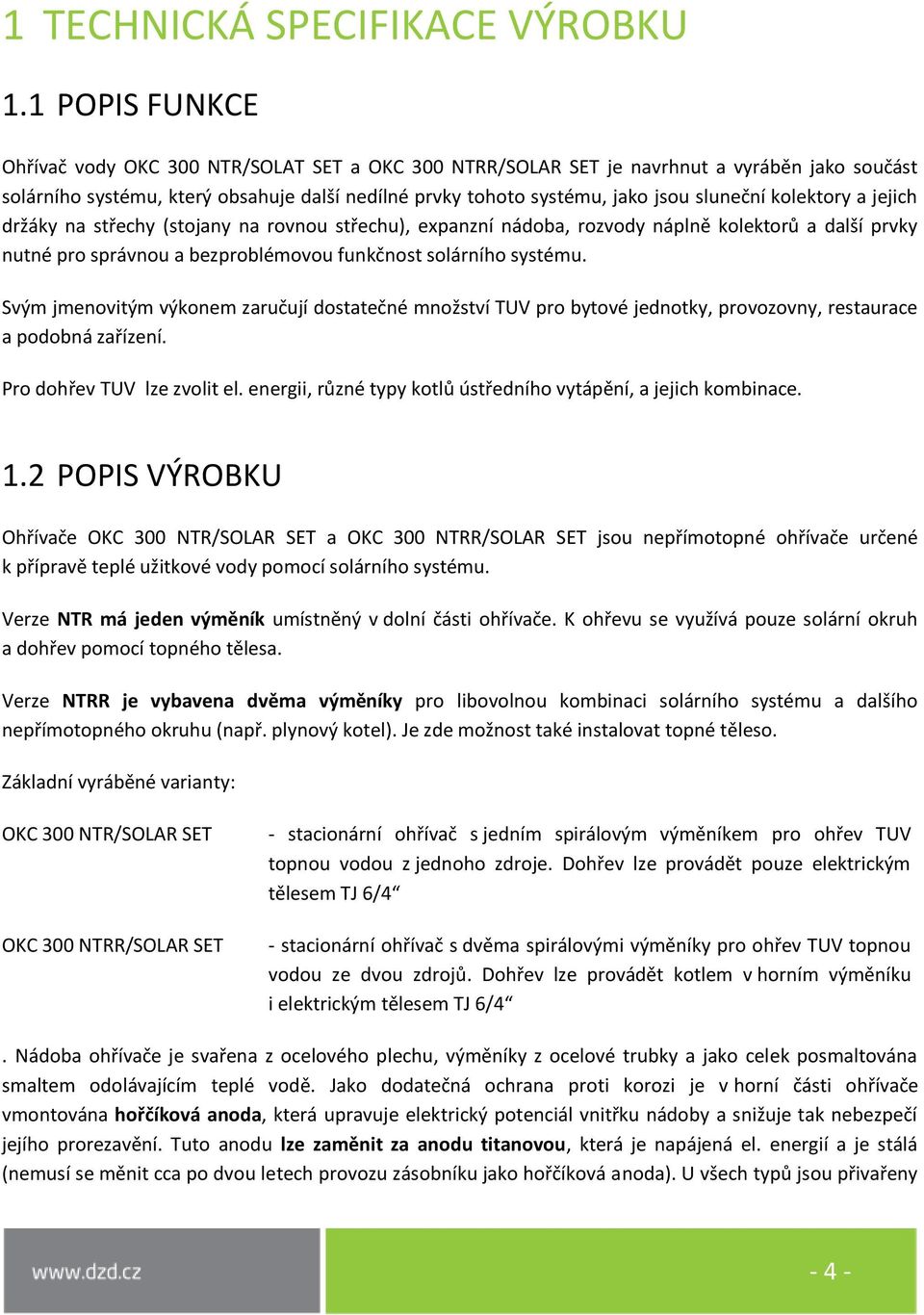 kolektory a jejich držáky na střechy (stojany na rovnou střechu), expanzní nádoba, rozvody náplně kolektorů a další prvky nutné pro správnou a bezproblémovou funkčnost solárního systému.