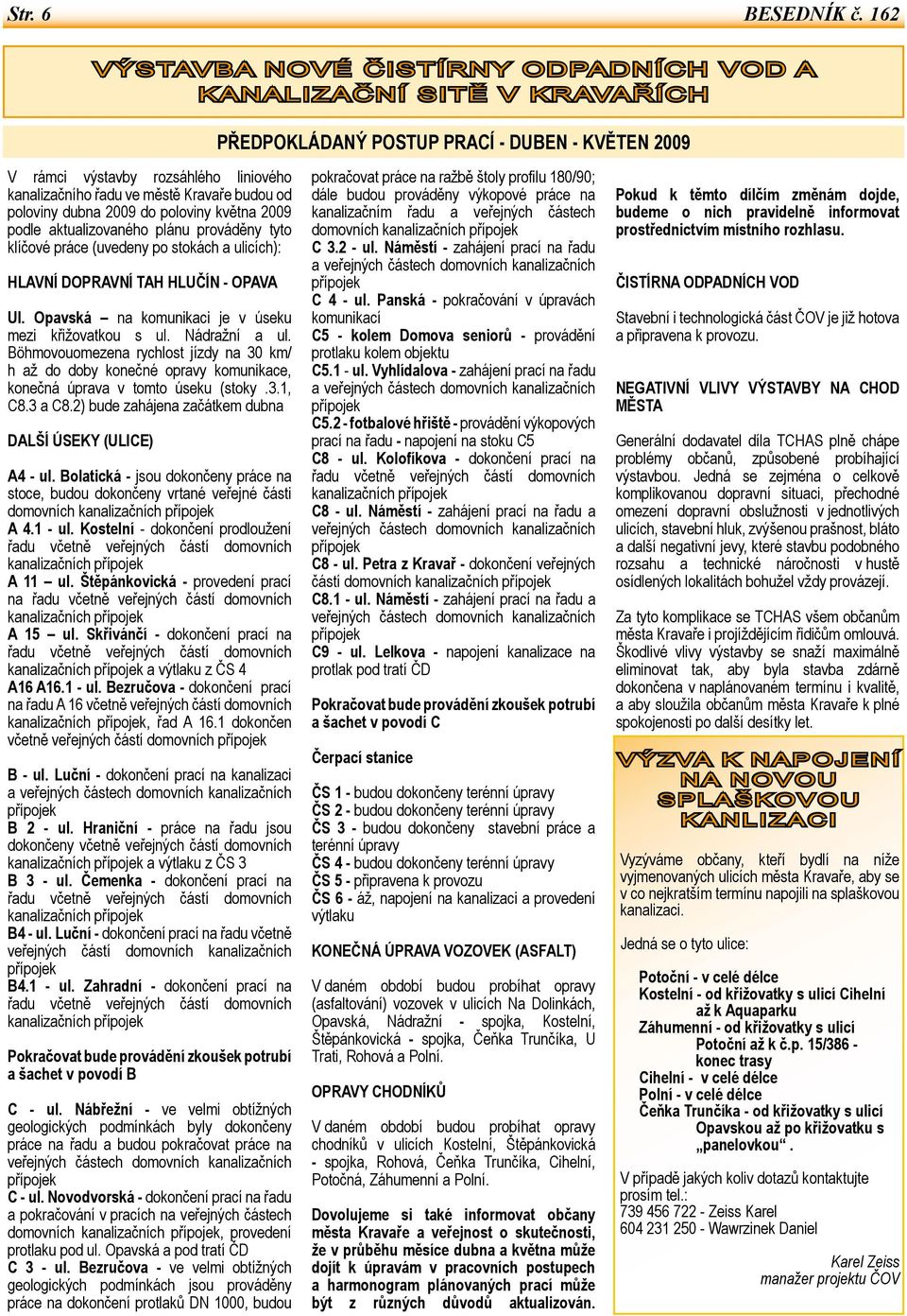 budou od poloviny dubna 2009 do poloviny května 2009 podle aktualizovaného plánu prováděny tyto klíčové práce (uvedeny po stokách a ulicích): HLAVNÍ DOPRAVNÍ TAH HLUČÍN - OPAVA Ul.