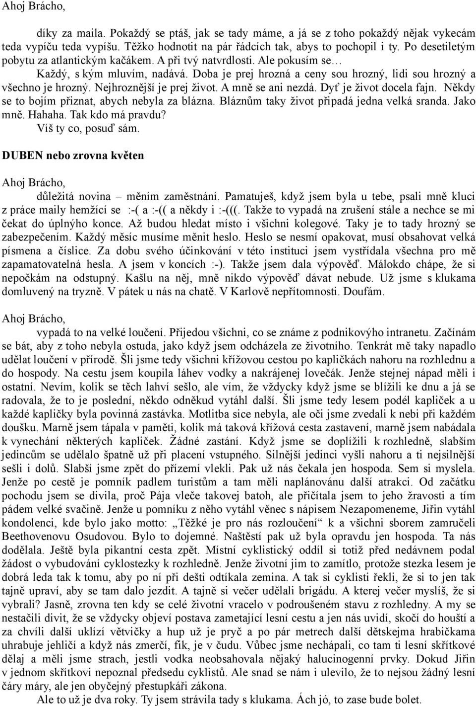 Nejhroznější je prej život. A mně se ani nezdá. Dyť je život docela fajn. Někdy se to bojím přiznat, abych nebyla za blázna. Bláznům taky život připadá jedna velká sranda. Jako mně. Hahaha.