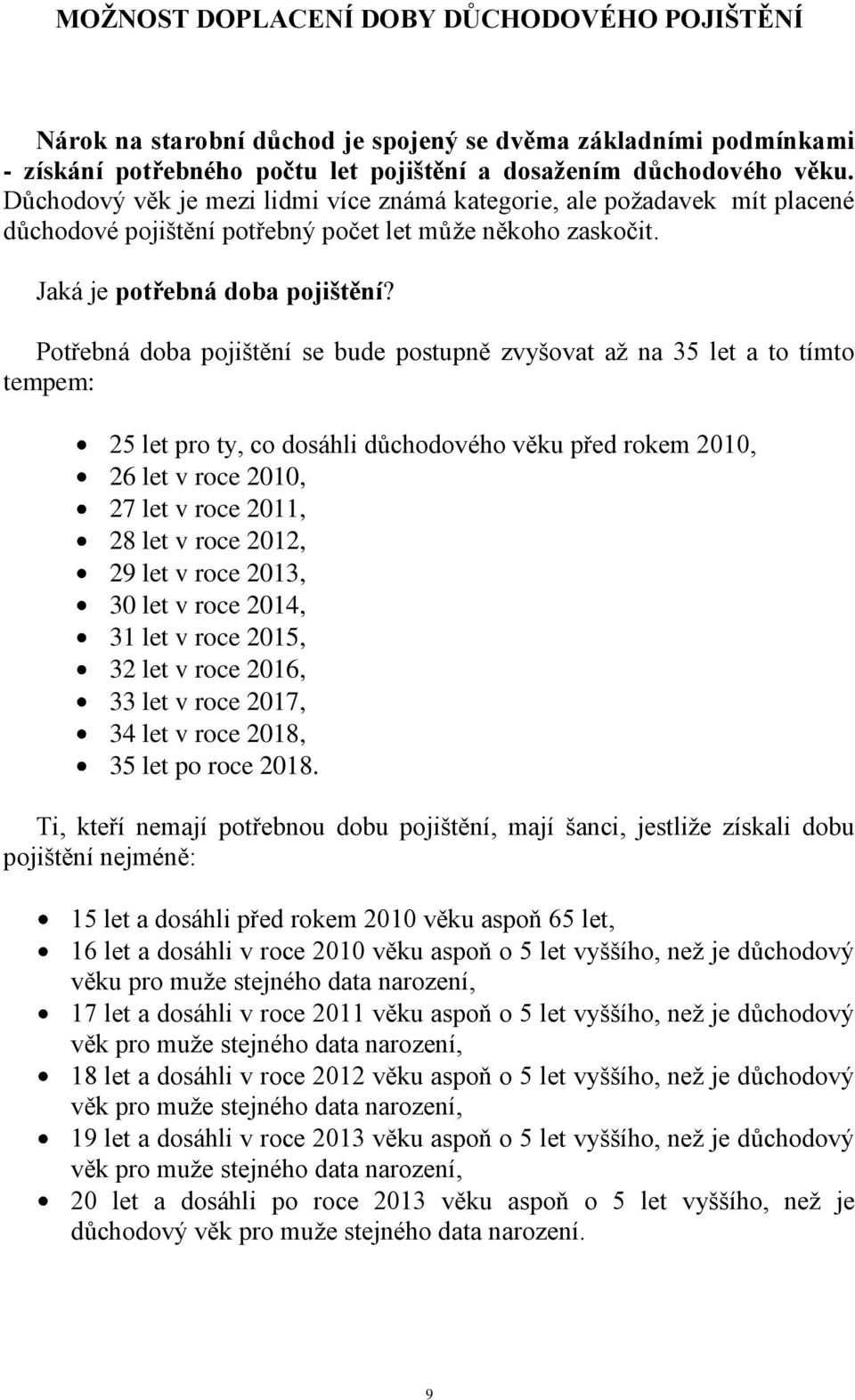 Potřebná doba pojištění se bude postupně zvyšovat až na 35 let a to tímto tempem: 25 let pro ty, co dosáhli důchodového věku před rokem 2010, 26 let v roce 2010, 27 let v roce 2011, 28 let v roce