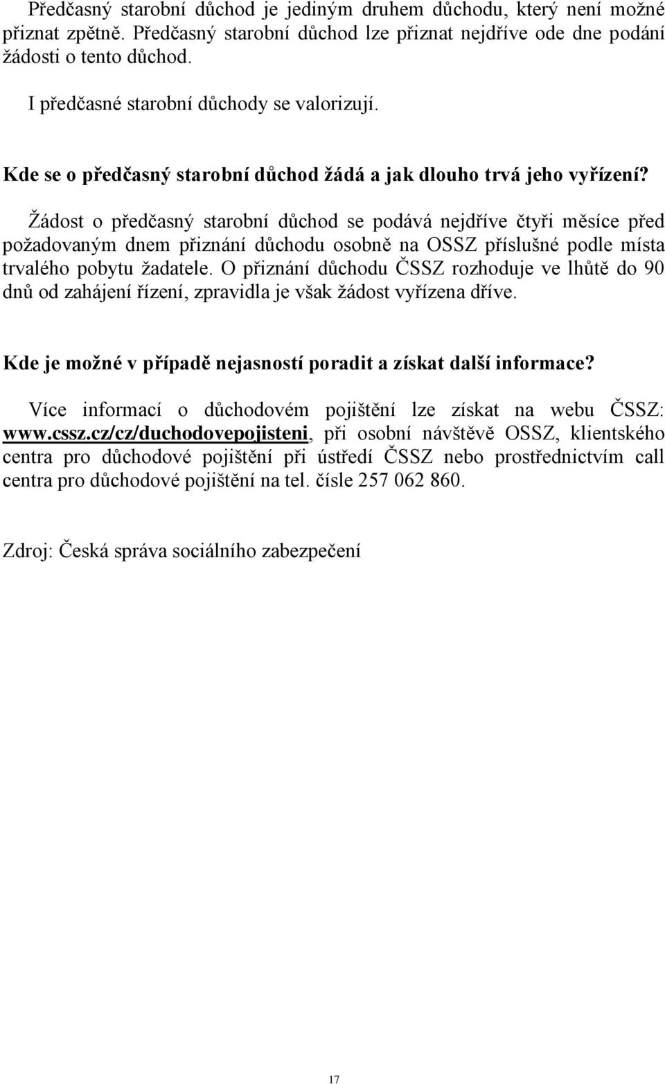 Žádost o předčasný starobní důchod se podává nejdříve čtyři měsíce před požadovaným dnem přiznání důchodu osobně na OSSZ příslušné podle místa trvalého pobytu žadatele.