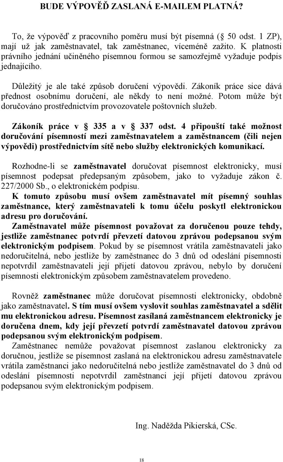 Zákoník práce sice dává přednost osobnímu doručení, ale někdy to není možné. Potom může být doručováno prostřednictvím provozovatele poštovních služeb. Zákoník práce v 335 a v 337 odst.