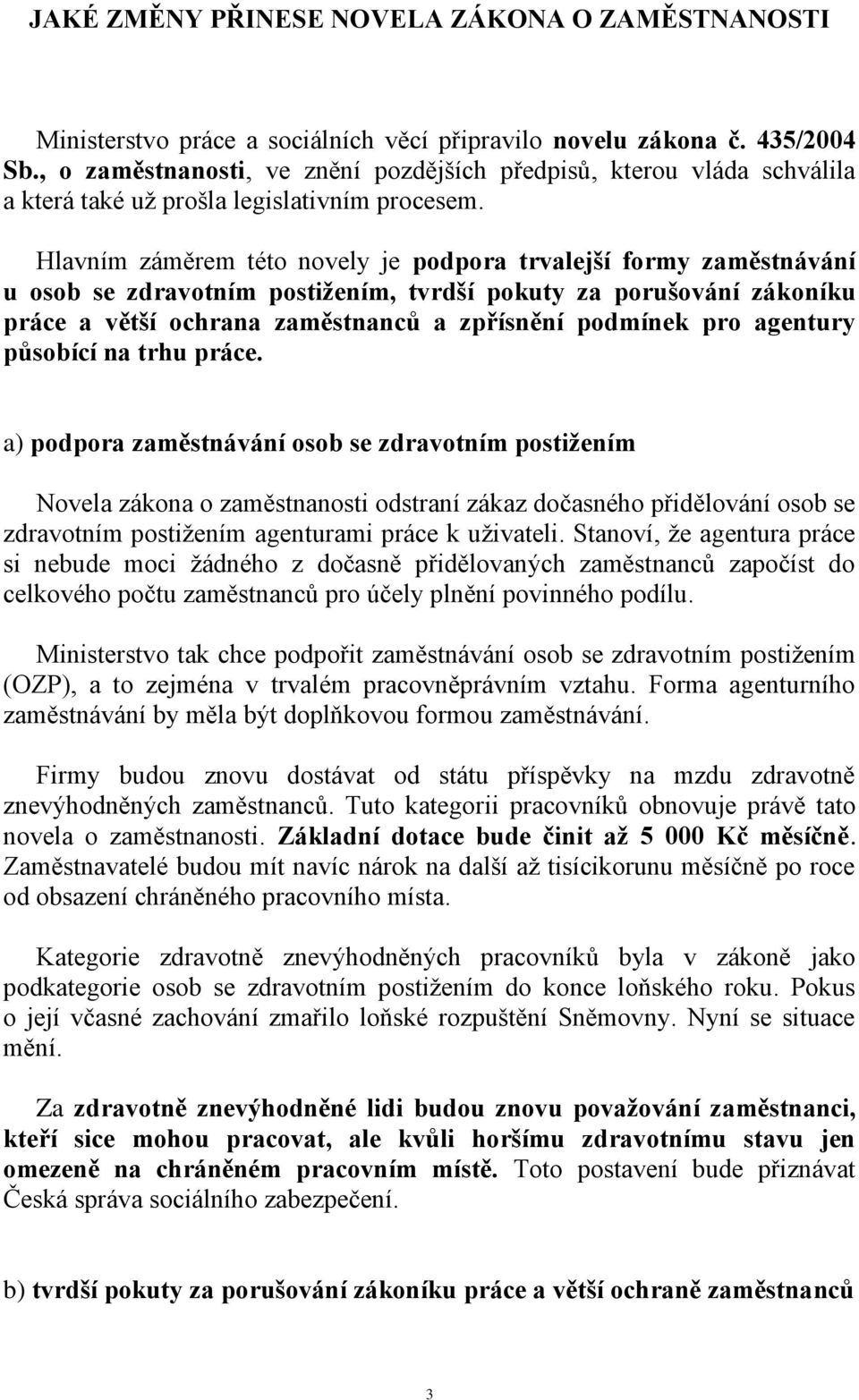 Hlavním záměrem této novely je podpora trvalejší formy zaměstnávání u osob se zdravotním postižením, tvrdší pokuty za porušování zákoníku práce a větší ochrana zaměstnanců a zpřísnění podmínek pro