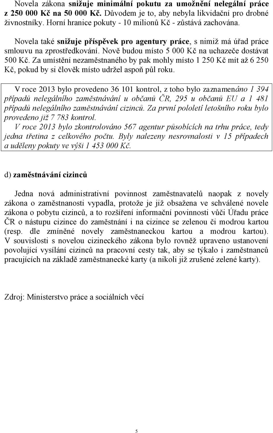 Nově budou místo 5 000 Kč na uchazeče dostávat 500 Kč. Za umístění nezaměstnaného by pak mohly místo 1 250 Kč mít až 6 250 Kč, pokud by si člověk místo udržel aspoň půl roku.