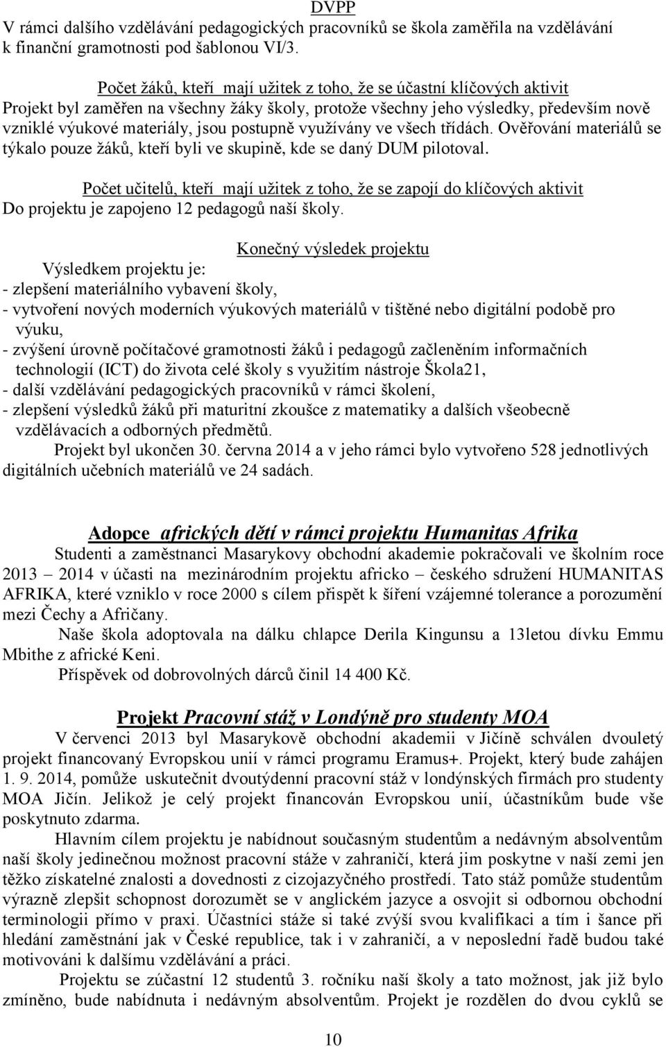 využívány ve všech třídách. Ověřování materiálů se týkalo pouze žáků, kteří byli ve skupině, kde se daný DUM pilotoval.