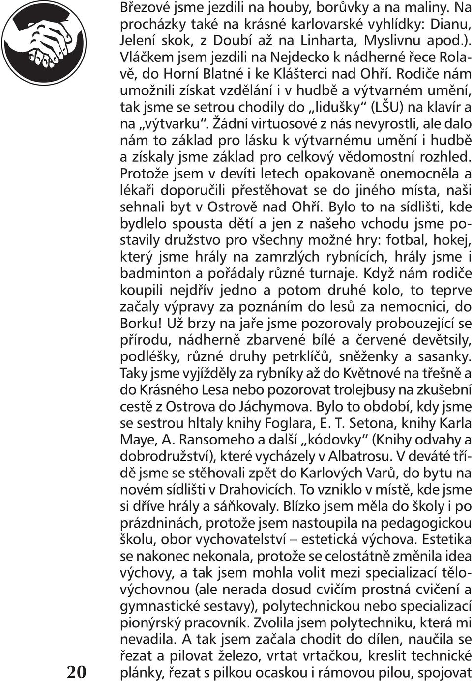 Rodiče nám umožnili získat vzdělání i v hudbě a výtvarném umění, tak jsme se setrou chodily do lidušky (LŠU) na klavír a na výtvarku.