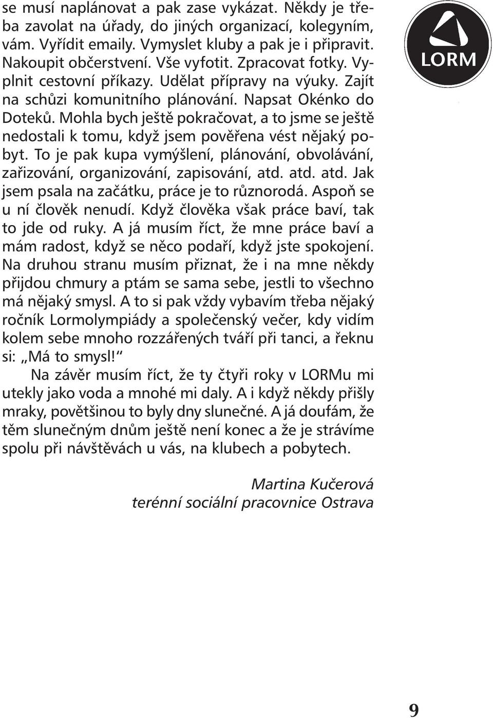 Mohla bych ještě pokračovat, a to jsme se ještě nedostali k tomu, když jsem pověřena vést nějaký pobyt. To je pak kupa vymýšlení, plánování, obvolávání, zařizování, organizování, zapisování, atd.