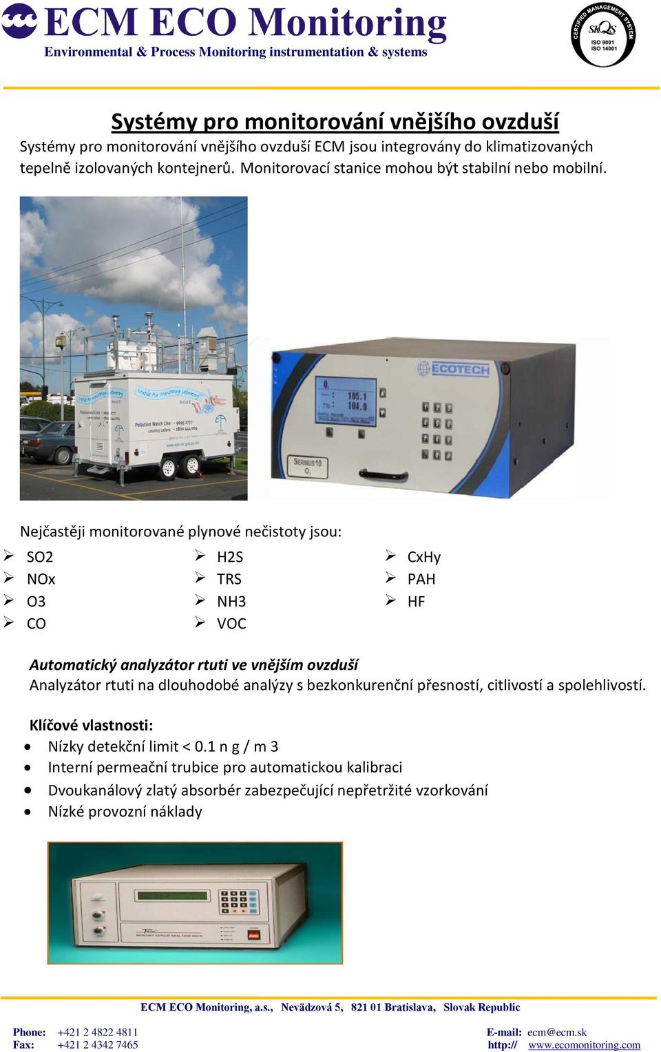 Nejčastěji monitorované plynové nečistoty jsou: SO2 H2S CxHy NOx TRS PAH O3 NH3 HF CO VOC Automatický analyzátor rtuti ve vnějším ovzduší Analyzátor rtuti na
