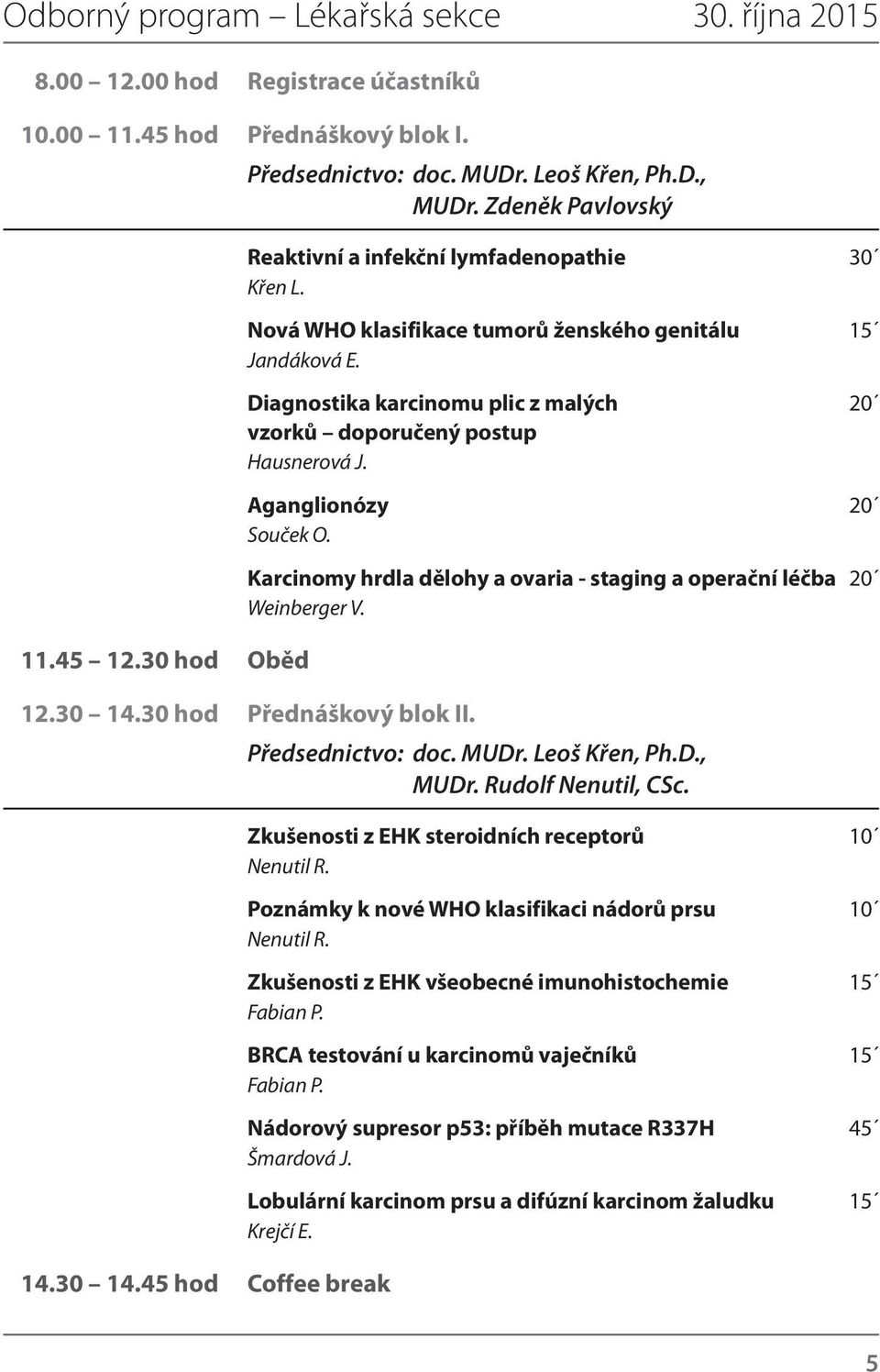 Diagnostika karcinomu plic z malých 20 vzorků doporučený postup Hausnerová J. Aganglionózy 20 Souček O. Karcinomy hrdla dělohy a ovaria - staging a operační léčba 20 Weinberger V. 12.30 14.