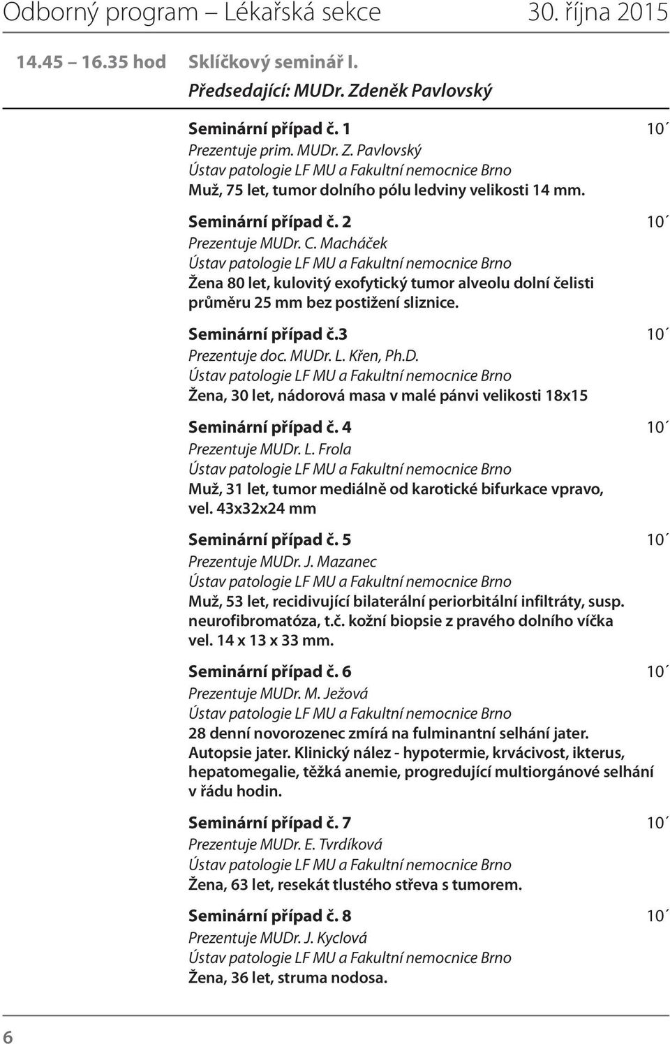 Křen, Ph.D. Žena, 30 let, nádorová masa v malé pánvi velikosti 18x15 Seminární případ č. 4 10 Prezentuje MUDr. L. Frola Muž, 31 let, tumor mediálně od karotické bifurkace vpravo, vel.