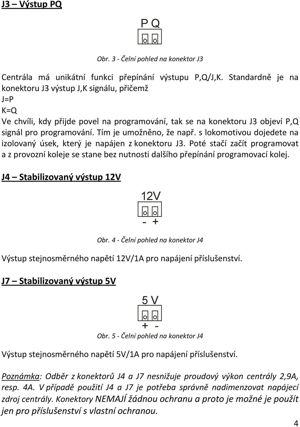 s lokomotivou dojedete na izolovaný úsek, který je napájen z konektoru J3. Poté stačí začít programovat a z provozní koleje se stane bez nutnosti dalšího přepínání programovací kolej.