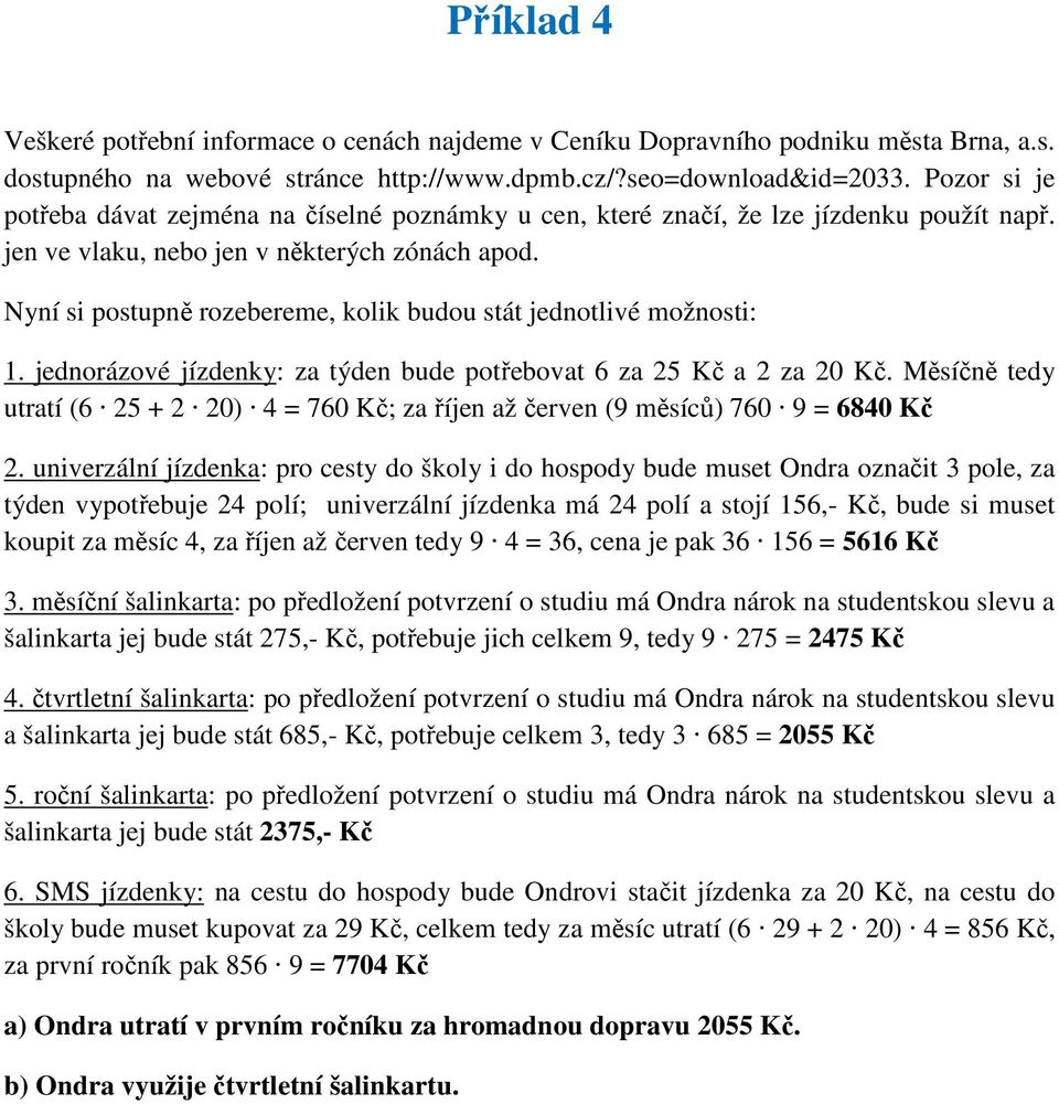 Nyní si postupně rozebereme, kolik budou stát jednotlivé možnosti: 1. jednorázové jízdenky: za týden bude potřebovat 6 za 25 Kč a 2 za 20 Kč.