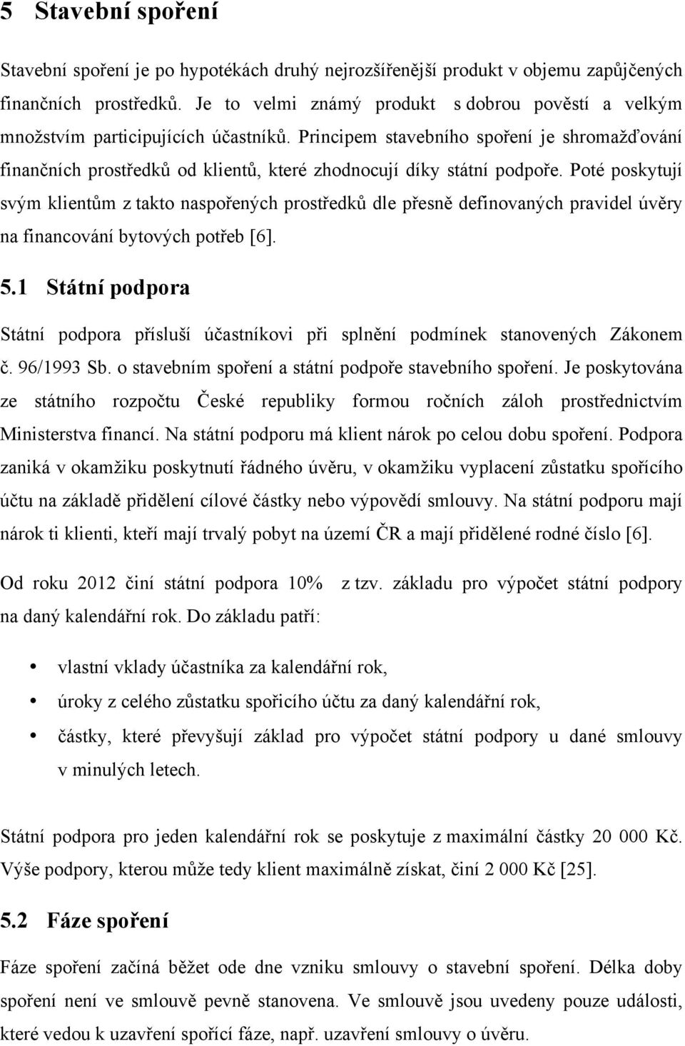 Principem stavebního spoření je shromažďování finančních prostředků od klientů, které zhodnocují díky státní podpoře.