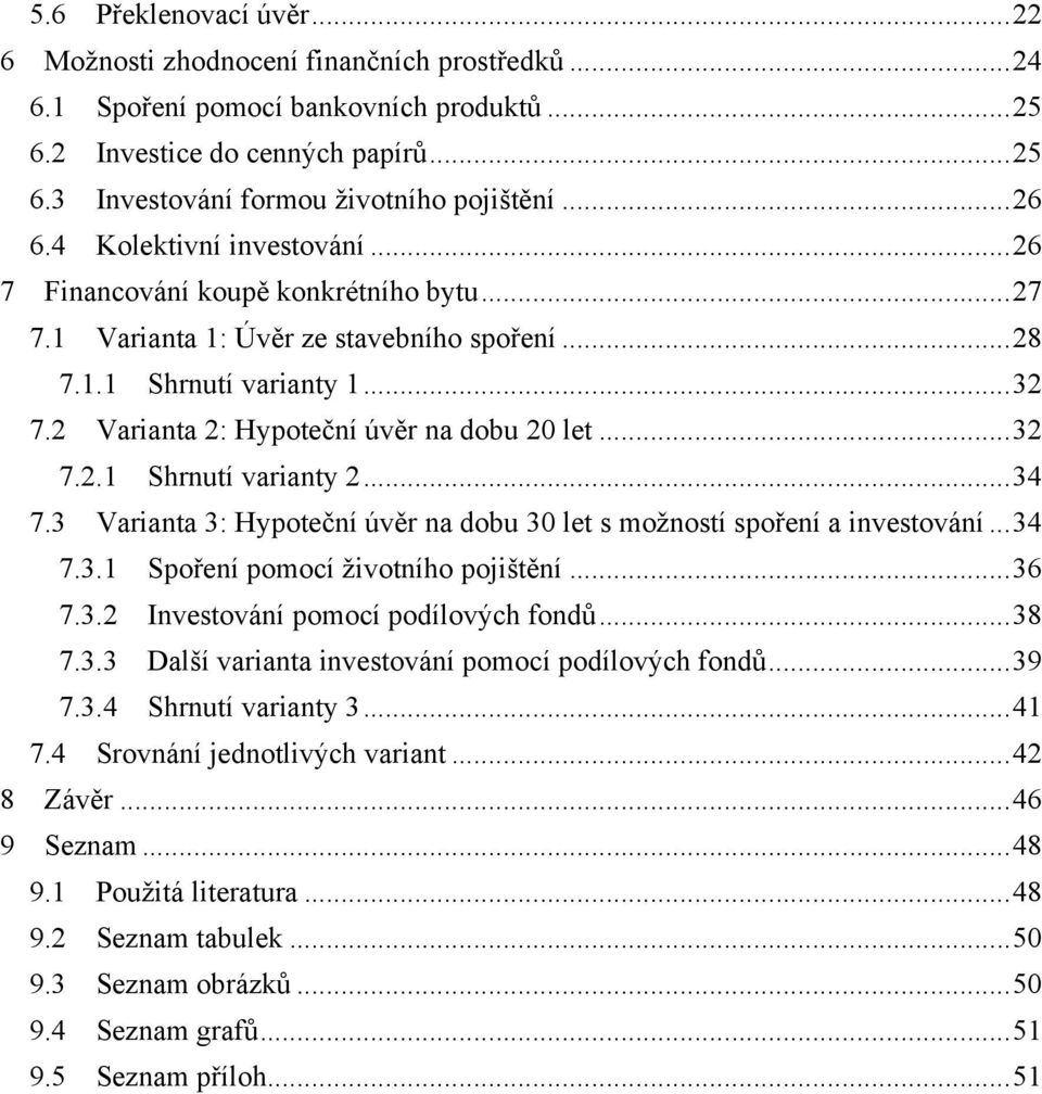 2 Varianta 2: Hypoteční úvěr na dobu 20 let... 32 7.2.1 Shrnutí varianty 2... 34 7.3 Varianta 3: Hypoteční úvěr na dobu 30 let s možností spoření a investování... 34 7.3.1 Spoření pomocí životního pojištění.