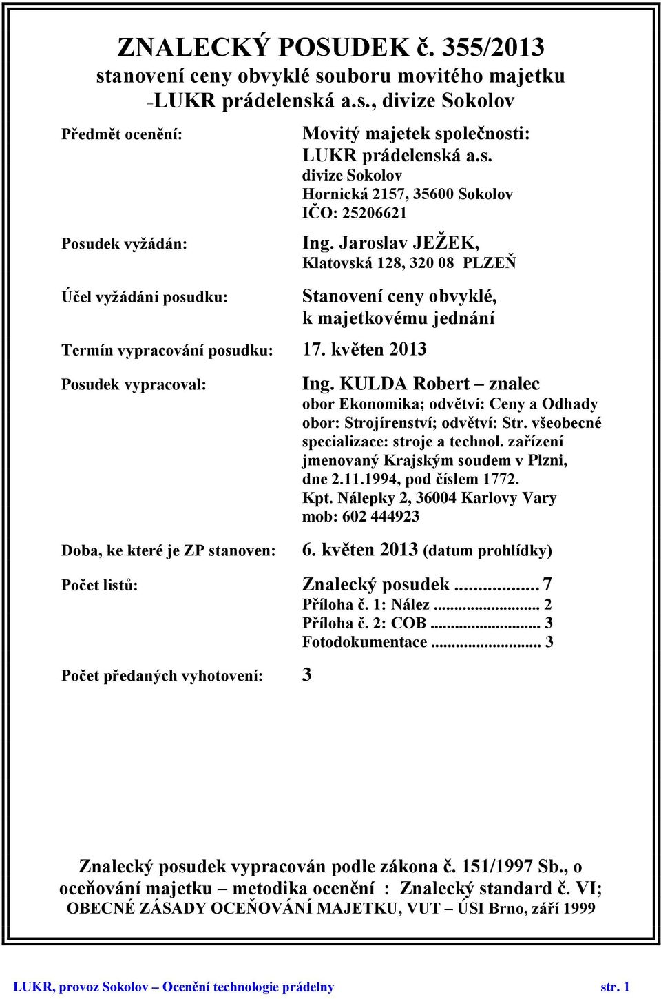 květen 2013 Posudek vypracoval: Doba, ke které je ZP stanoven: Ing. KULDA Robert znalec obor Ekonomika; odvětví: Ceny a Odhady obor: Strojírenství; odvětví: Str.