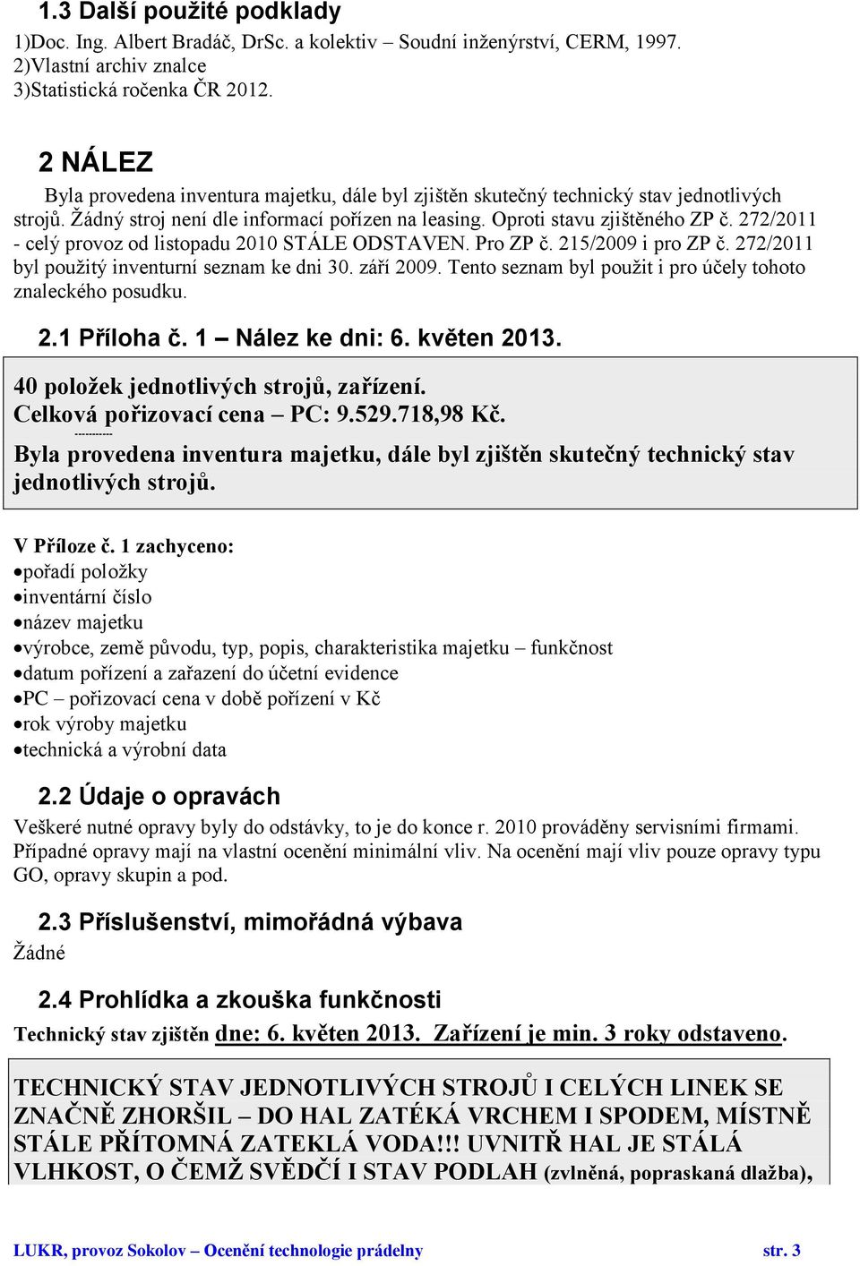 272/2011 - celý provoz od listopadu 2010 STÁLE ODSTAVEN. Pro ZP č. 215/2009 i pro ZP č. 272/2011 byl použitý inventurní seznam ke dni 30. září 2009.