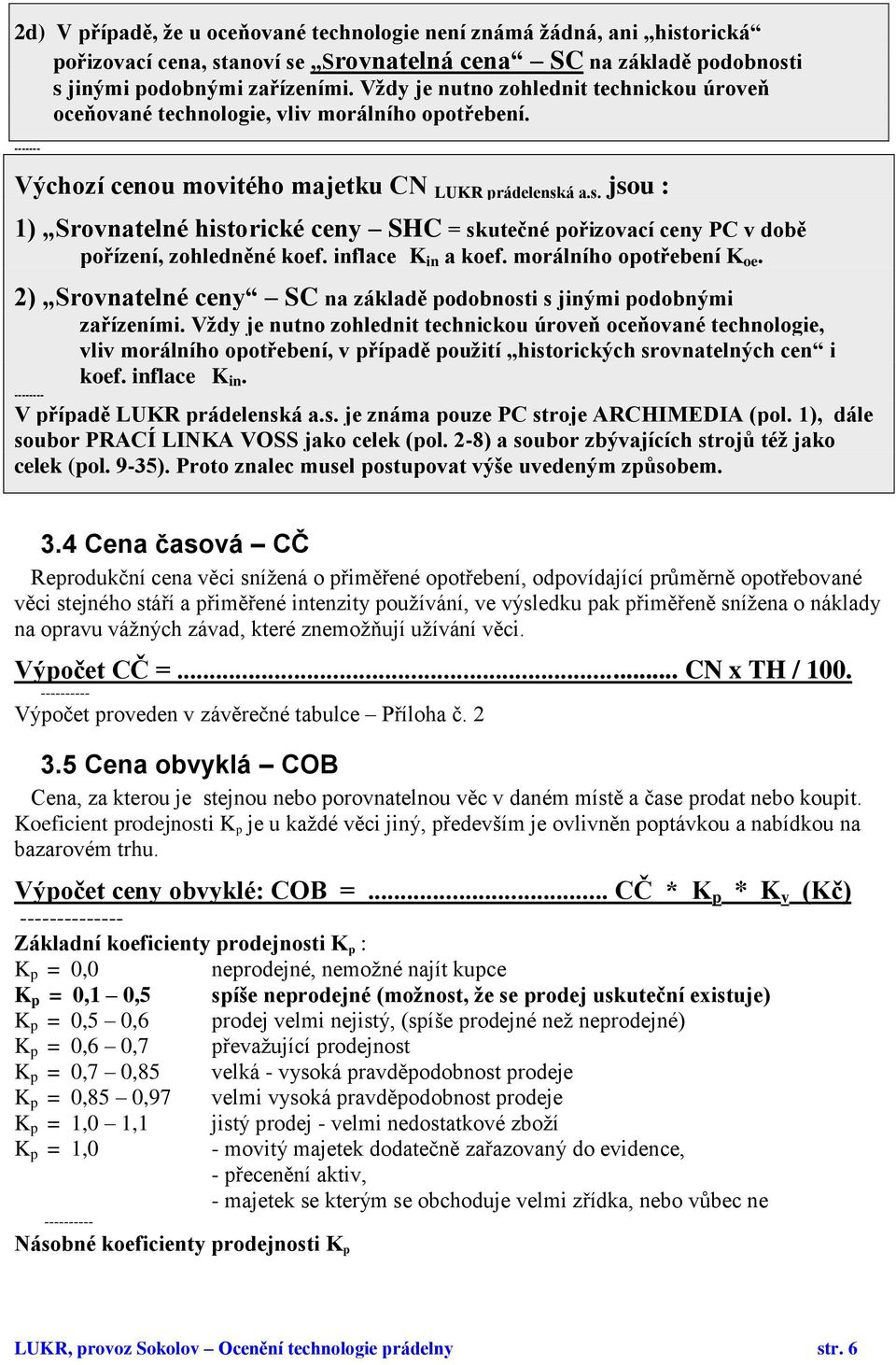 á a.s. jsou : 1) Srovnatelné historické ceny SHC = skutečné pořizovací ceny PC v době pořízení, zohledněné koef. inflace K in a koef. morálního opotřebení K oe.