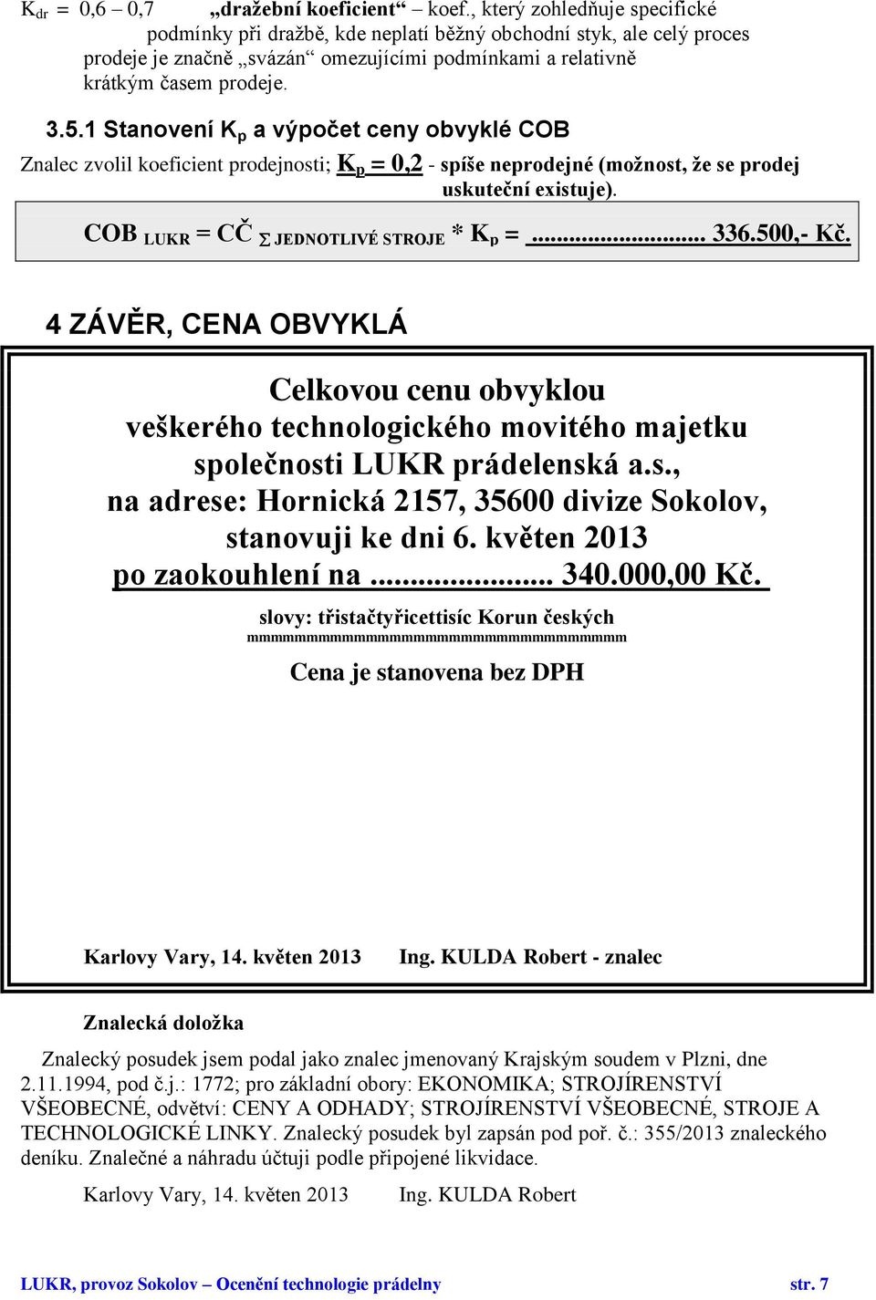 1 Stanovení K p a výpočet ceny obvyklé COB Znalec zvolil koeficient prodejnosti; K p = 0,2 - spíše neprodejné (možnost, že se prodej uskuteční existuje). COB LUKR = CČ JEDNOTLIVÉ STROJE * K p =... 336.