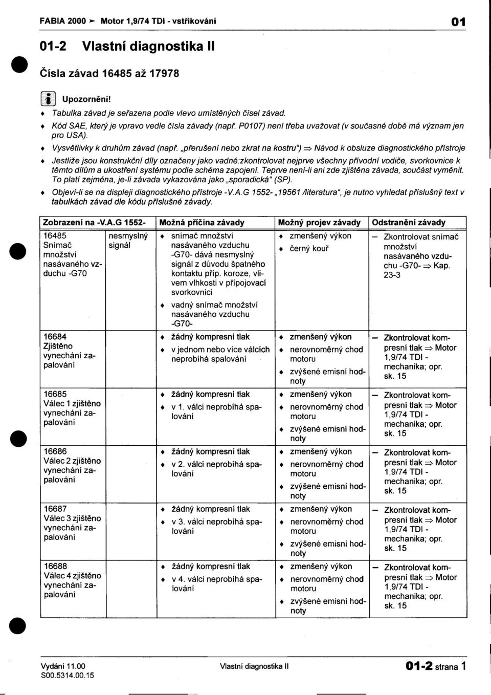 druhùm závad (napø "pøerušení nebo zkrat na kostruj ~ Návod k obsluze diagnostického pøístroje + Jestliže jsou konstrukèní díly oznaèeny jako vadné:zkontrolovat nejprve všechny pøívodní vodièe,