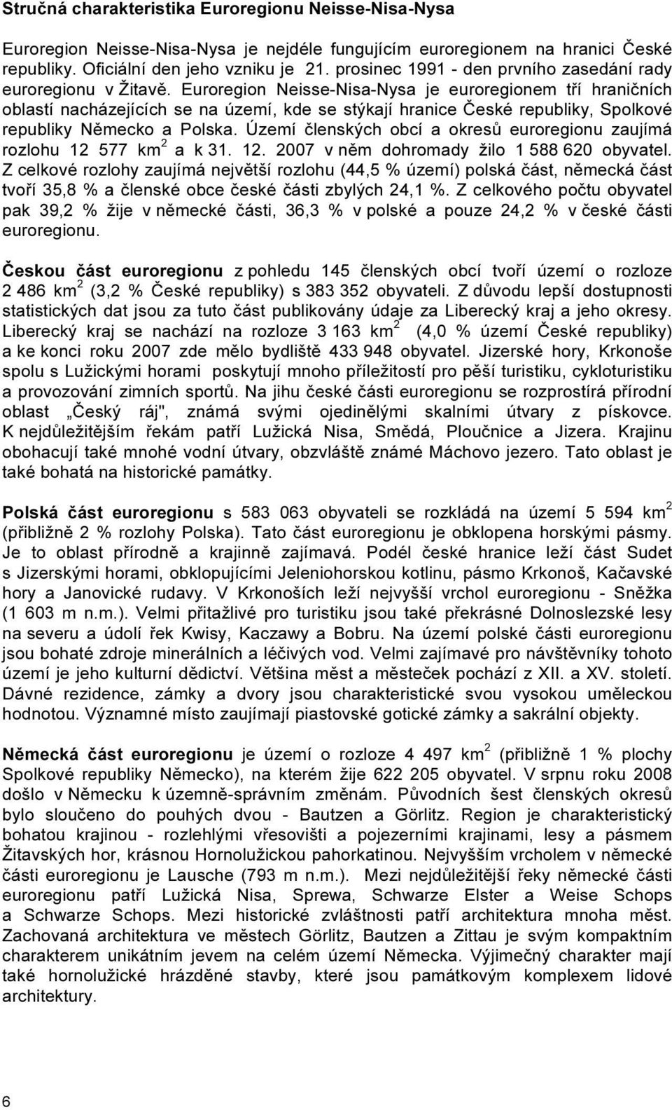 Euroregion Neisse-Nisa-Nysa je euroregionem tří hraničních oblastí nacházejících se na území, kde se stýkají hranice České republiky, Spolkové republiky Německo a Polska.