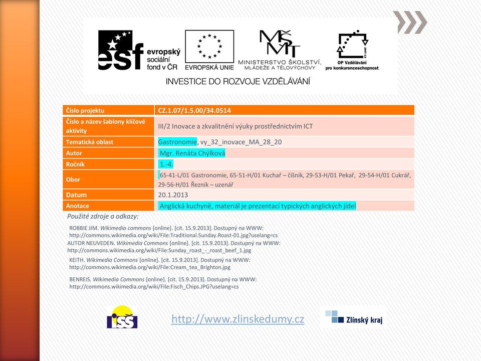 Renáta Chýlková Obor 65-41-L/01 Gastronomie, 65-51-H/01 Kuchař číšník, 29-53-H/01 Pekař, 29-54-H/01 Cukrář, 29-56-H/01 Řezník uzenář Datum 20.1.2013 Anotace Použité zdroje a odkazy: Anglická kuchyně, materiál je prezentací typických anglických jídel ROBBIE JIM.