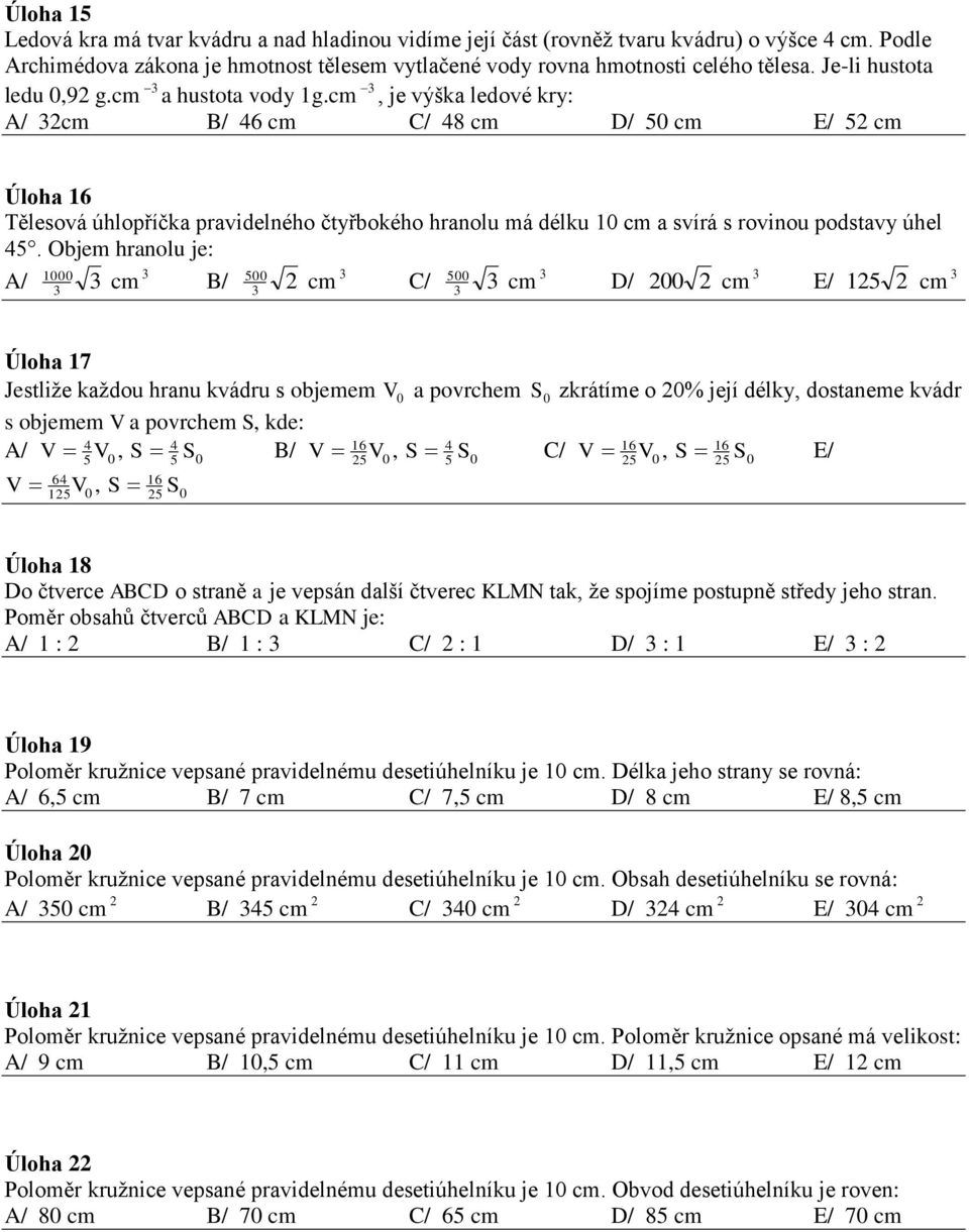 cm, je výška ledové kry: A/ cm B/ 6 cm C/ 8 cm D/ 5 cm E/ 5 cm Úloha 16 Tělesová úhlopříčka pravidelného čtyřbokého hranolu má délku 1 cm a svírá s rovinou podstavy úhel 5.