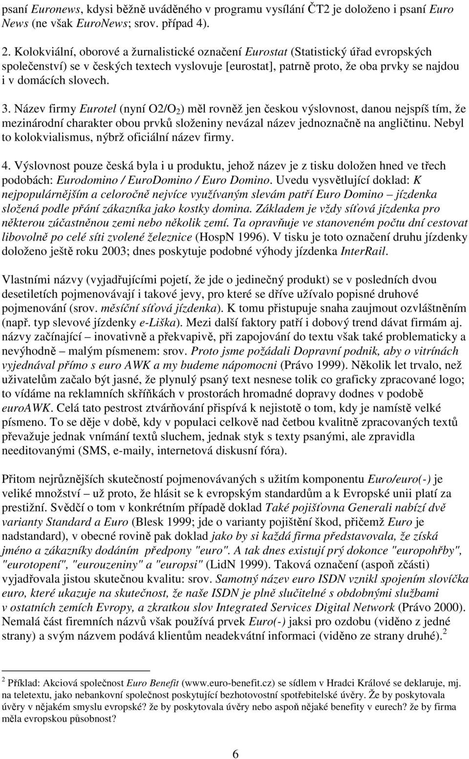 3. Název firmy Eurotel (nyní O2/O 2 ) měl rovněž jen českou výslovnost, danou nejspíš tím, že mezinárodní charakter obou prvků složeniny nevázal název jednoznačně na angličtinu.