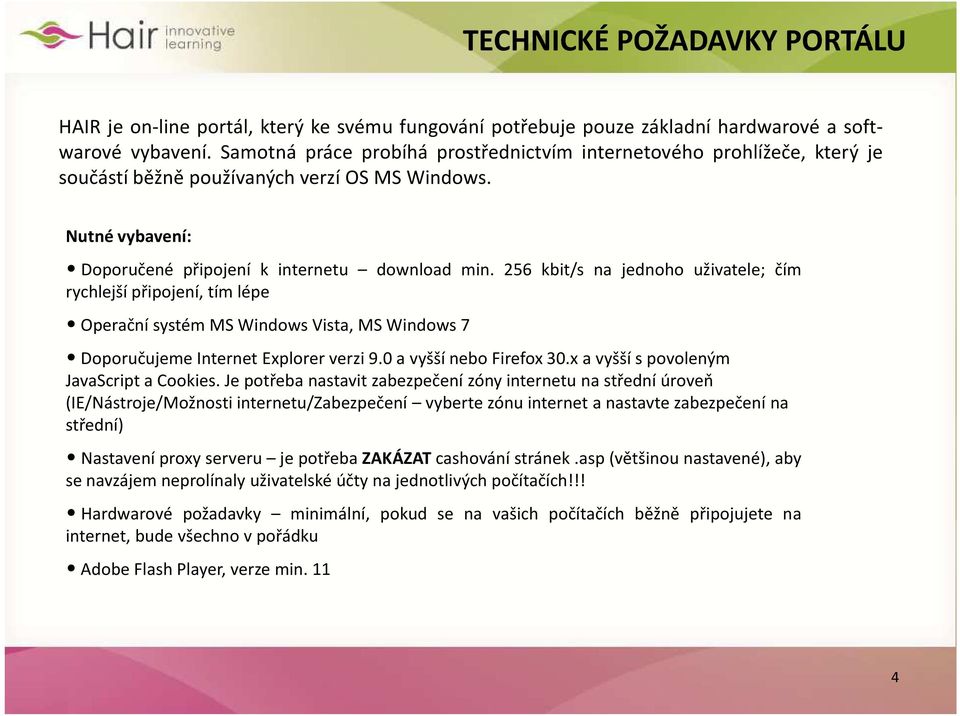 256 kbit/s na jednoho uživatele; čím rychlejší připojení, tím lépe Operační systém MS Windows Vista, MS Windows 7 Doporučujeme Internet Explorer verzi 9.0 a vyšší nebo Firefox 30.